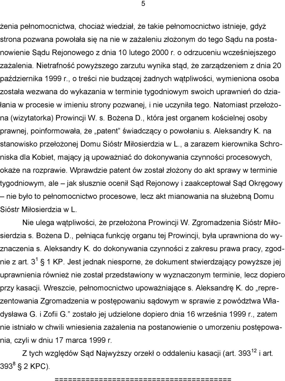 , o treści nie budzącej żadnych wątpliwości, wymieniona osoba została wezwana do wykazania w terminie tygodniowym swoich uprawnień do działania w procesie w imieniu strony pozwanej, i nie uczyniła