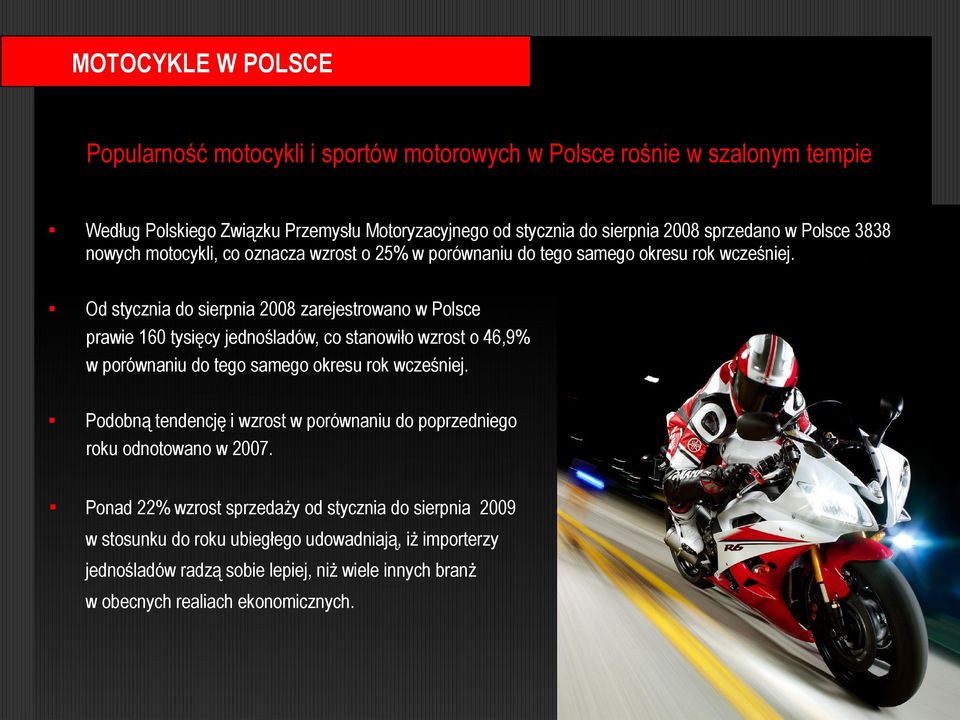 Od stycznia do sierpnia 2008 zarejestrowano w Polsce prawie 160 tysięcy jednośladów, co stanowiło wzrost o 46,9% w porównaniu do tego samego okresu rok wcześniej.