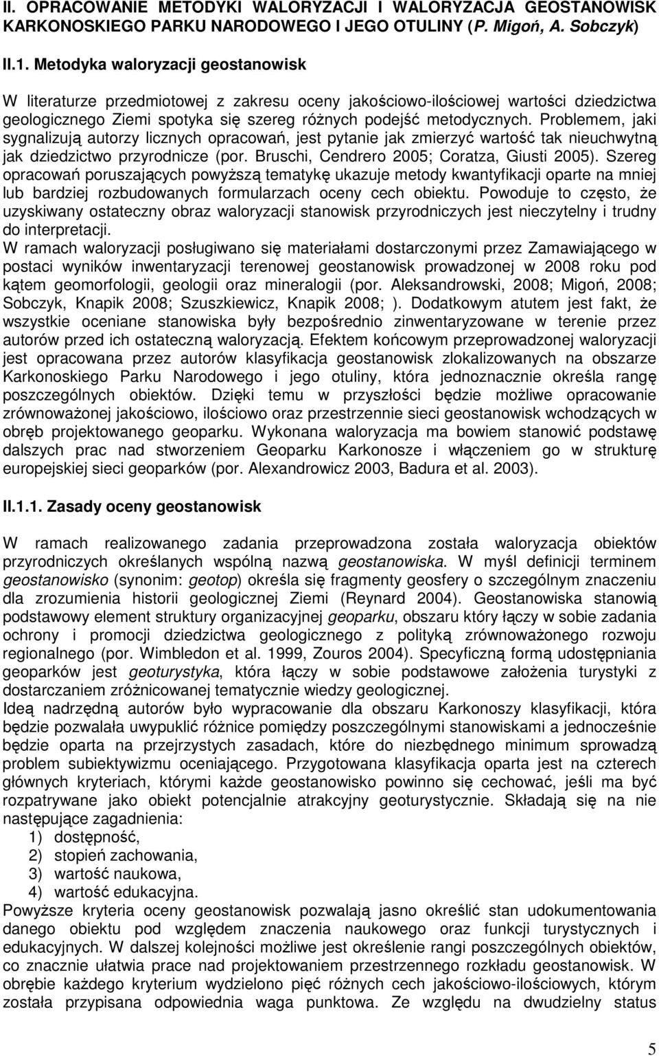 Problemem, jaki sygnalizują autorzy licznych opracowań, jest pytanie jak zmierzyć wartość tak nieuchwytną jak dziedzictwo przyrodnicze (por. Bruschi, Cendrero 25; Coratza, Giusti 25).