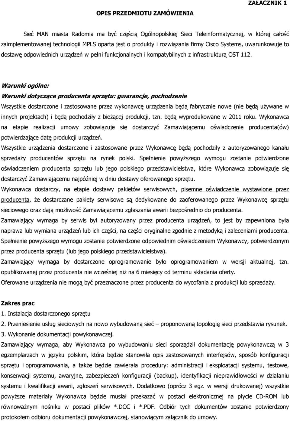 Warunki ogólne: Warunki dotyczące producenta sprzętu: gwarancje, pochodzenie Wszystkie dostarczone i zastosowane przez wykonawcę urządzenia będą fabrycznie nowe (nie będą uŝywane w innych projektach)