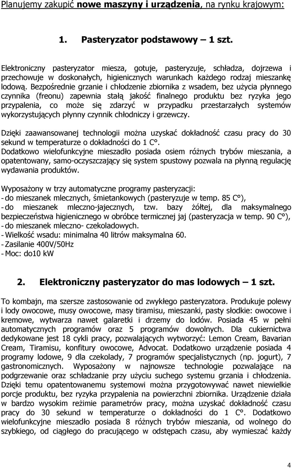 Bezpośrednie grzanie i chłodzenie zbiornika z wsadem, bez użycia płynnego czynnika (freonu) zapewnia stałą jakość finalnego produktu bez ryzyka jego przypalenia, co może się zdarzyć w przypadku