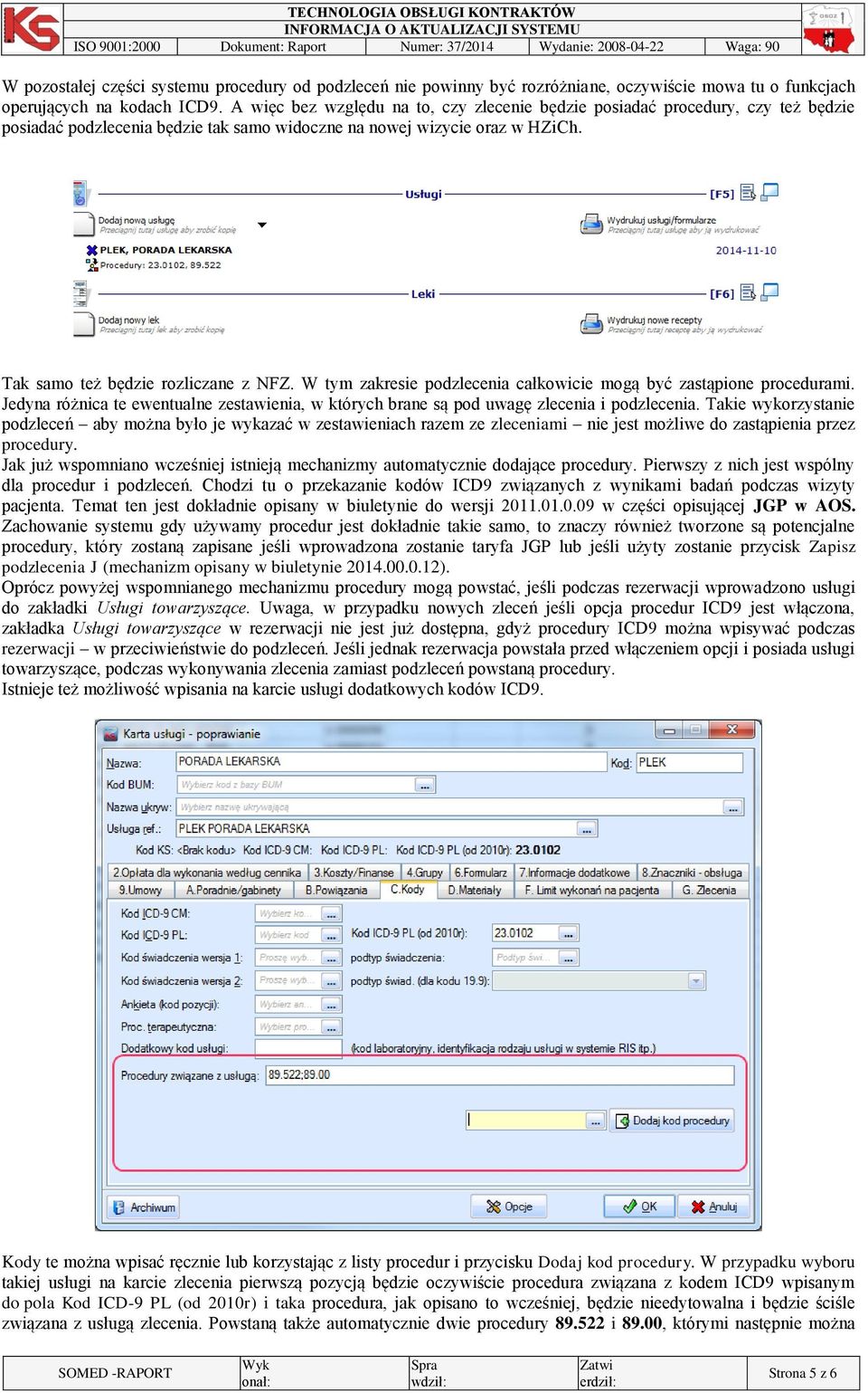 W tym zakresie podzlecenia całkowicie mogą być zastąpione procedurami. Jedyna różnica te ewentualne zestawienia, w których brane są pod uwagę zlecenia i podzlecenia.