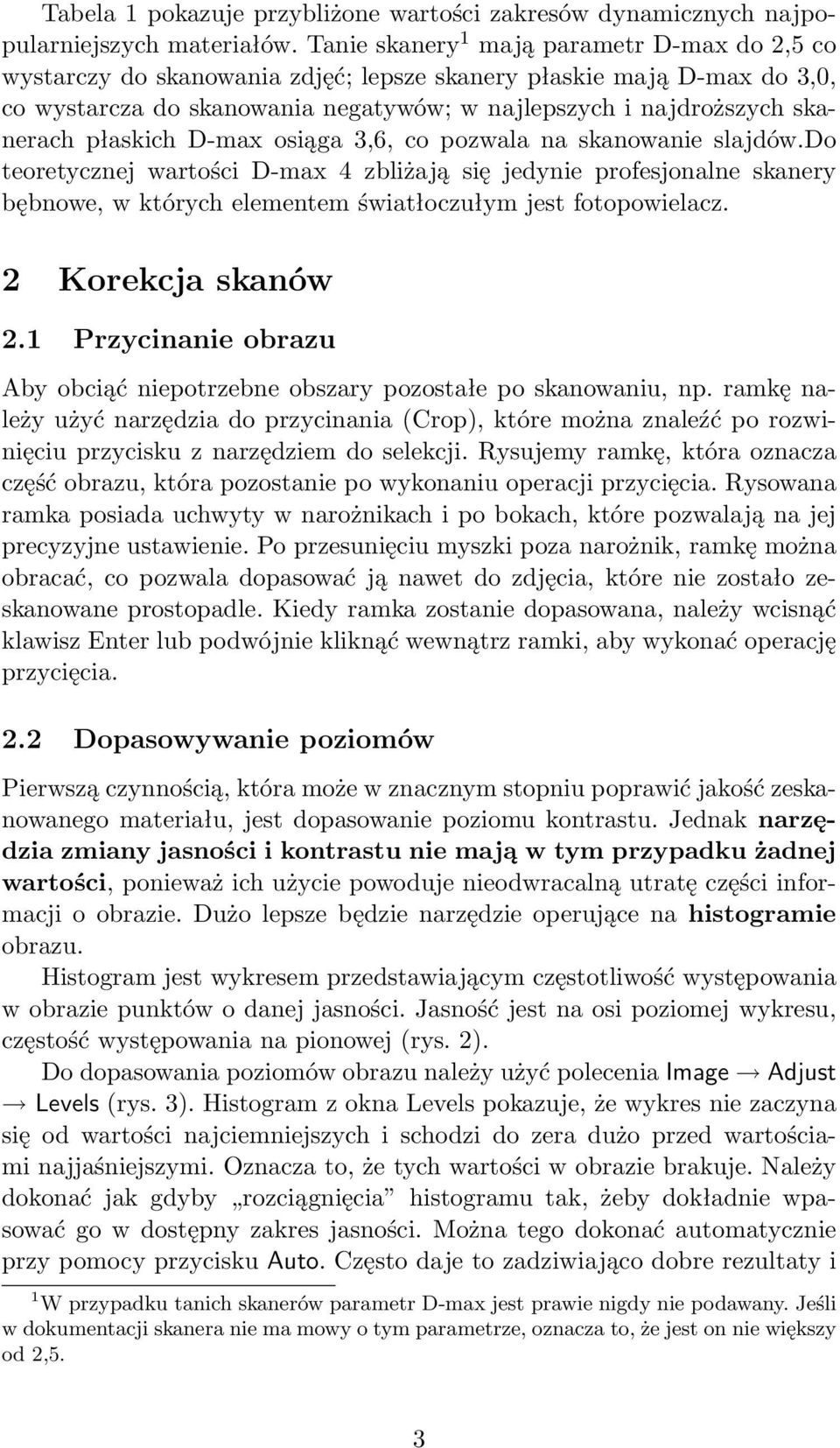 płaskich D-max osiąga 3,6, co pozwala na skanowanie slajdów.do teoretycznej wartości D-max 4 zbliżają się jedynie profesjonalne skanery bębnowe, w których elementem światłoczułym jest fotopowielacz.