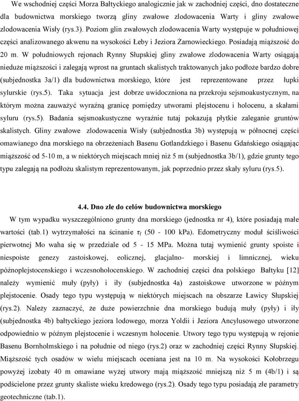 W południowych rejonach Rynny Słupskiej gliny zwałowe zlodowacenia Warty osiągają nieduże miąższości i zalegają wprost na gruntach skalistych traktowanych jako podłoże bardzo dobre (subjednostka