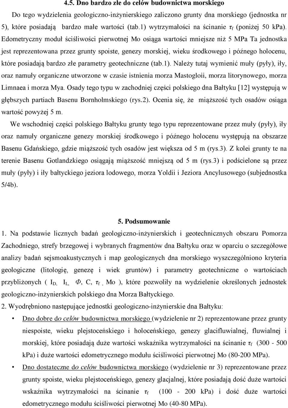 Edometryczny moduł ściśliwości pierwotnej Mo osiąga wartości mniejsze niż 5 MPa Ta jednostka jest reprezentowana przez grunty spoiste, genezy morskiej, wieku środkowego i późnego holocenu, które