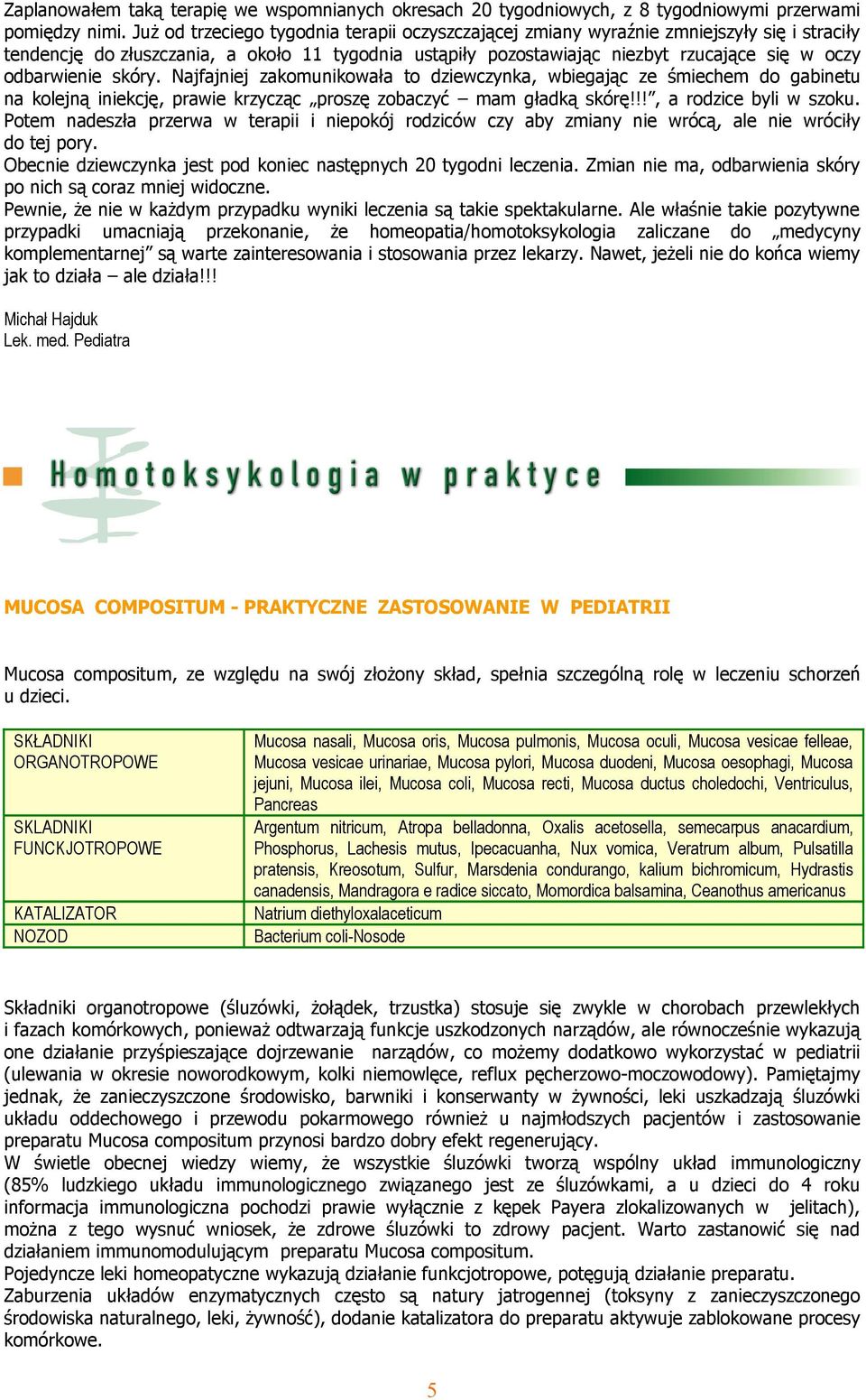 odbarwienie skóry. Najfajniej zakomunikowała to dziewczynka, wbiegając ze śmiechem do gabinetu na kolejną iniekcję, prawie krzycząc proszę zobaczyć mam gładką skórę!!!, a rodzice byli w szoku.