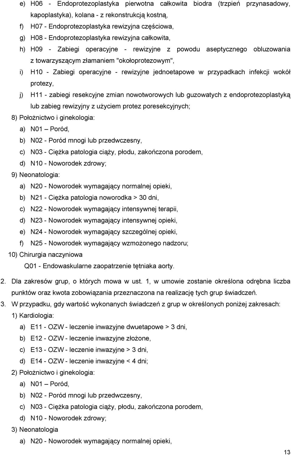 jednoetapowe w przypadkach infekcji wokół protezy, j) H11 - zabiegi resekcyjne zmian nowotworowych lub guzowatych z endoprotezoplastyką lub zabieg rewizyjny z użyciem protez poresekcyjnych; 8)