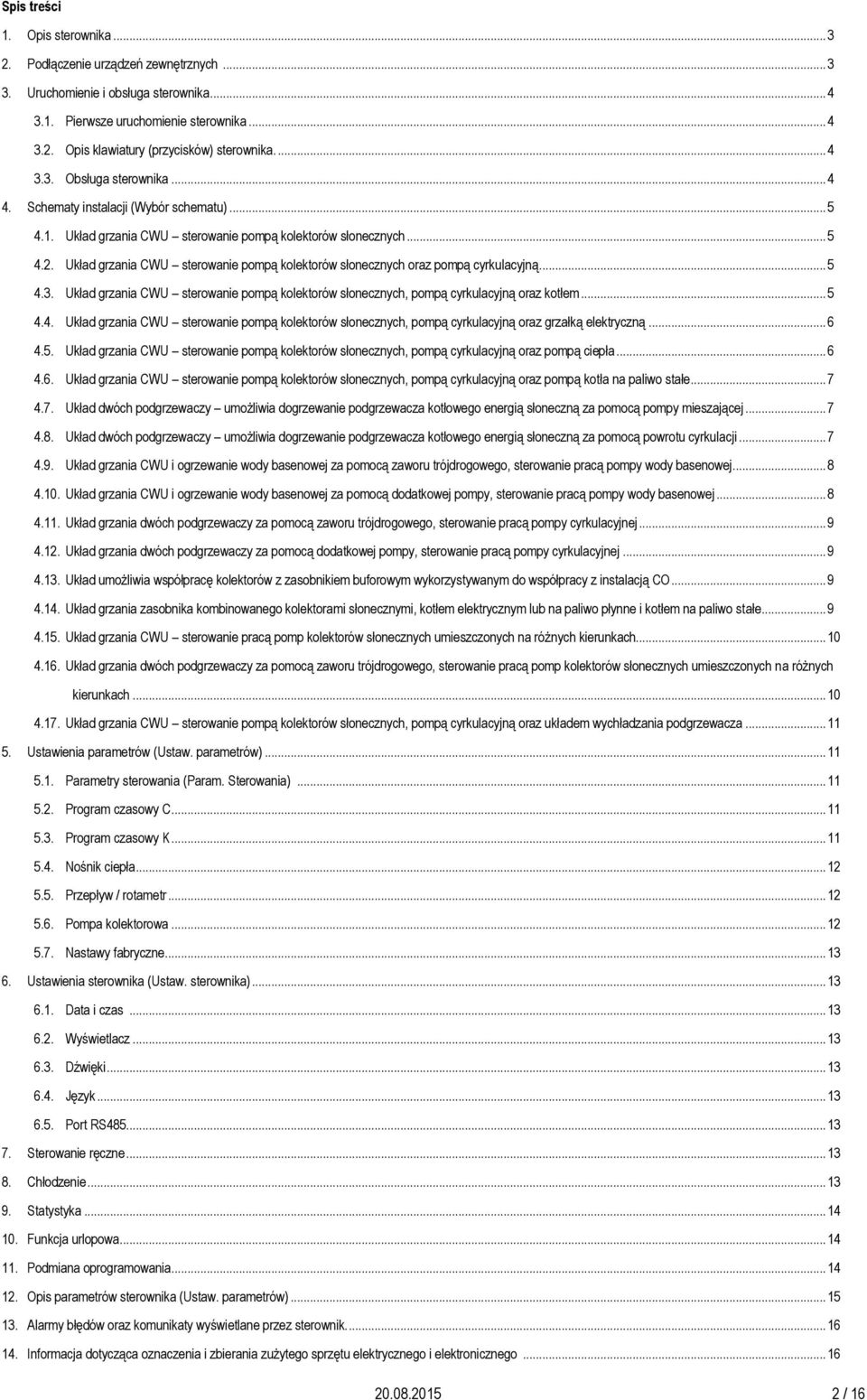 Układ grzania CWU sterowanie pompą kolektorów słonecznych oraz pompą cyrkulacyjną... 5 4.3. Układ grzania CWU sterowanie pompą kolektorów słonecznych, pompą cyrkulacyjną oraz kotłem... 5 4.4. Układ grzania CWU sterowanie pompą kolektorów słonecznych, pompą cyrkulacyjną oraz grzałką elektryczną.