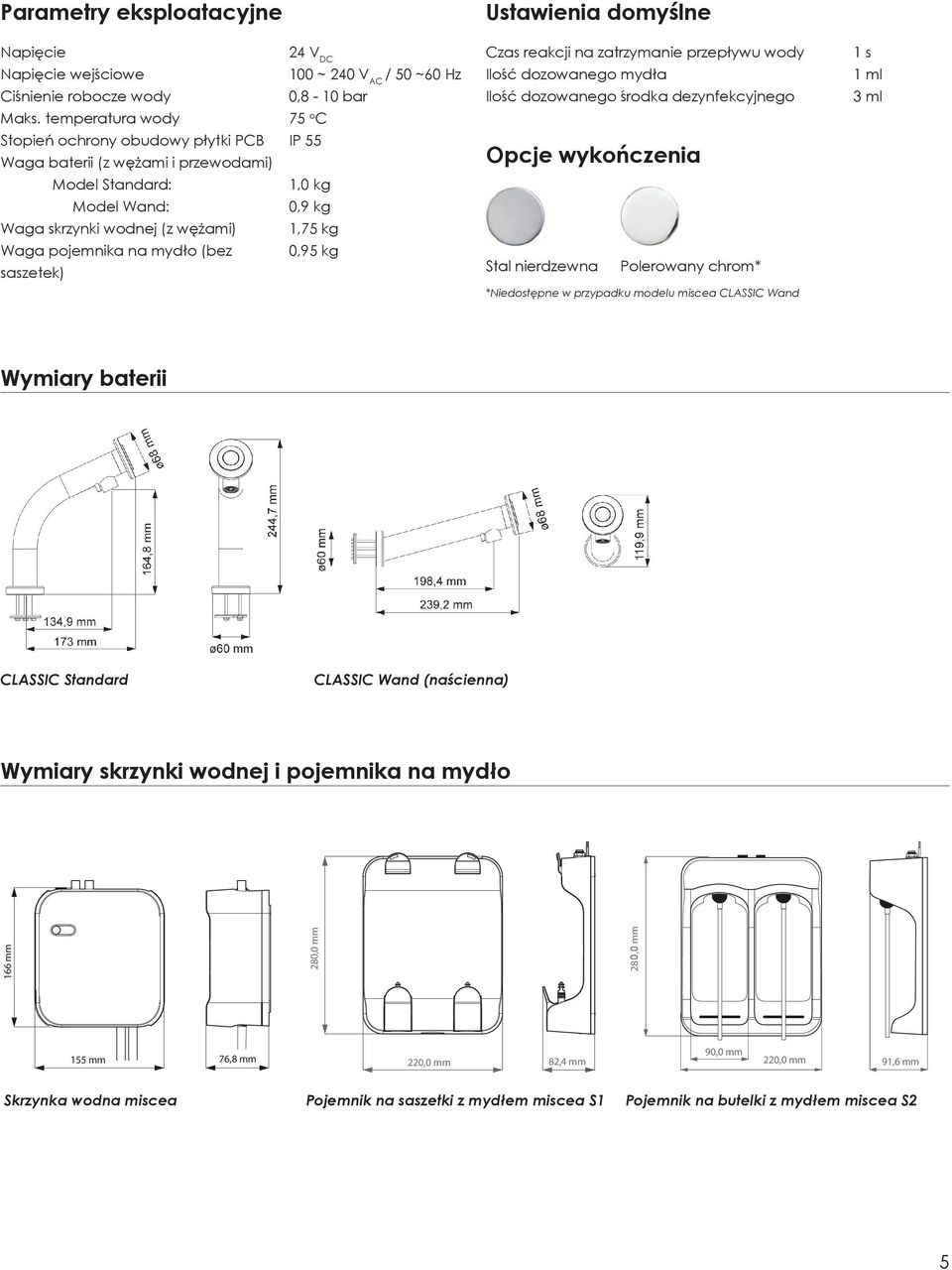 ~ 240 V AC / 50 ~60 Hz 0,8-10 bar 75 o C IP 55 1,0 kg 0,9 kg 1,75 kg 0,95 kg Czas reakcji na zatrzymanie przepływu wody Ilość dozowanego mydła Ilość dozowanego środka dezynfekcyjnego Opcje