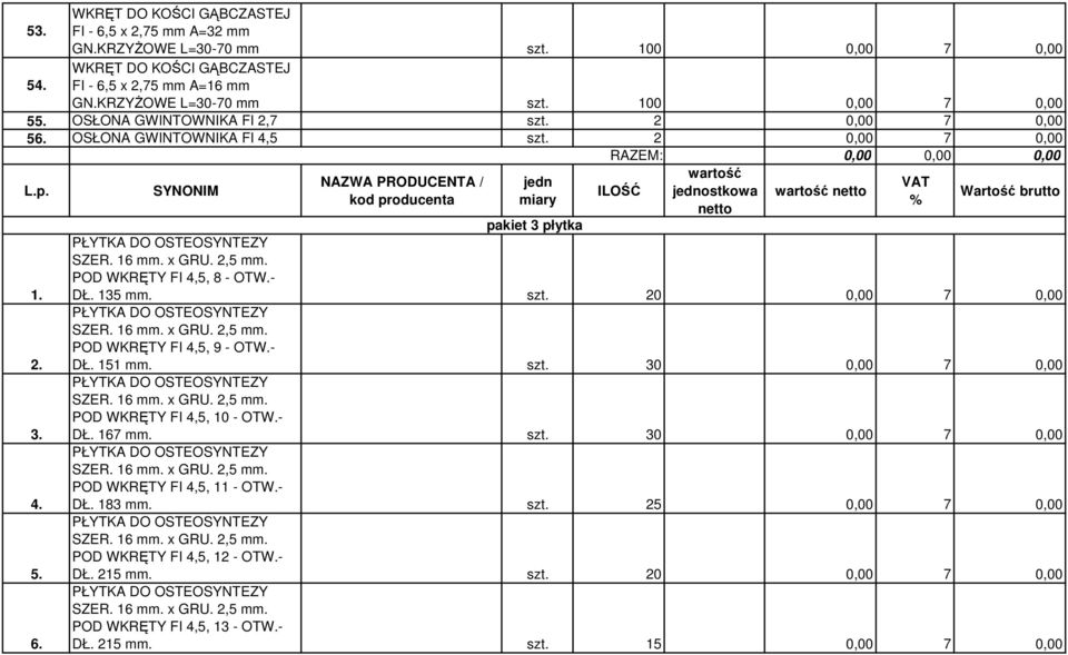 POD WKRĘTY FI 4,5, 8 - OTW.- DŁ. 135 mm. szt. 20 0,00 7 0,00 PŁYTKA DO OSTEOSYNTEZY SZER. 16 mm. x GRU. 2,5 mm. POD WKRĘTY FI 4,5, 9 - OTW.- DŁ. 151 mm. szt. 30 0,00 7 0,00 PŁYTKA DO OSTEOSYNTEZY SZER.