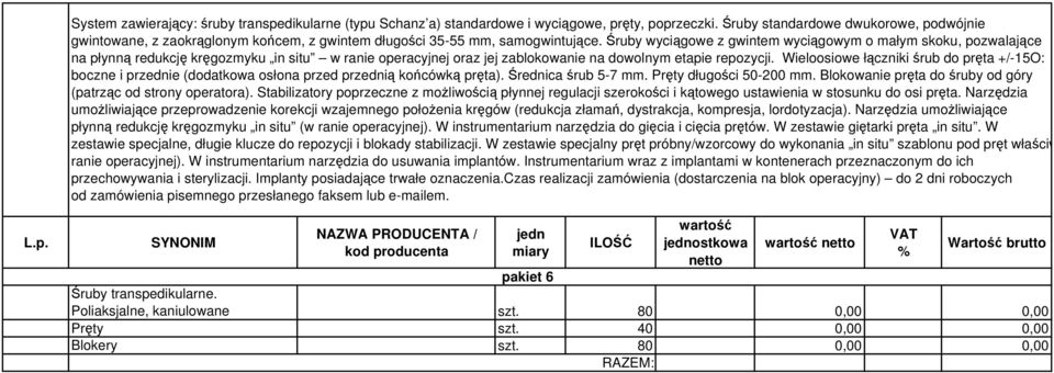 Śruby wyciągowe z gwintem wyciągowym o małym skoku, pozwalające na płynną redukcję kręgozmyku in situ w ranie operacyjnej oraz jej zablokowanie na dowolnym etapie repozycji.