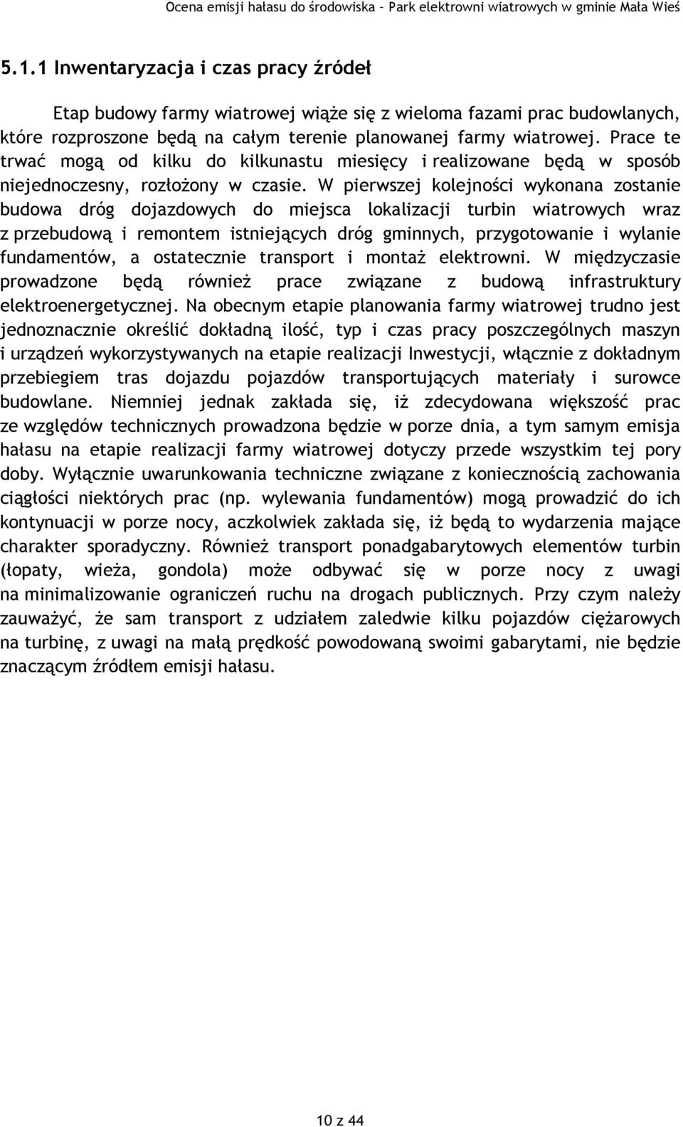 W pierwszej kolejności wykonana zostanie budowa dróg dojazdowych do miejsca lokalizacji turbin wiatrowych wraz z przebudową i remontem istniejących dróg gminnych, przygotowanie i wylanie fundamentów,