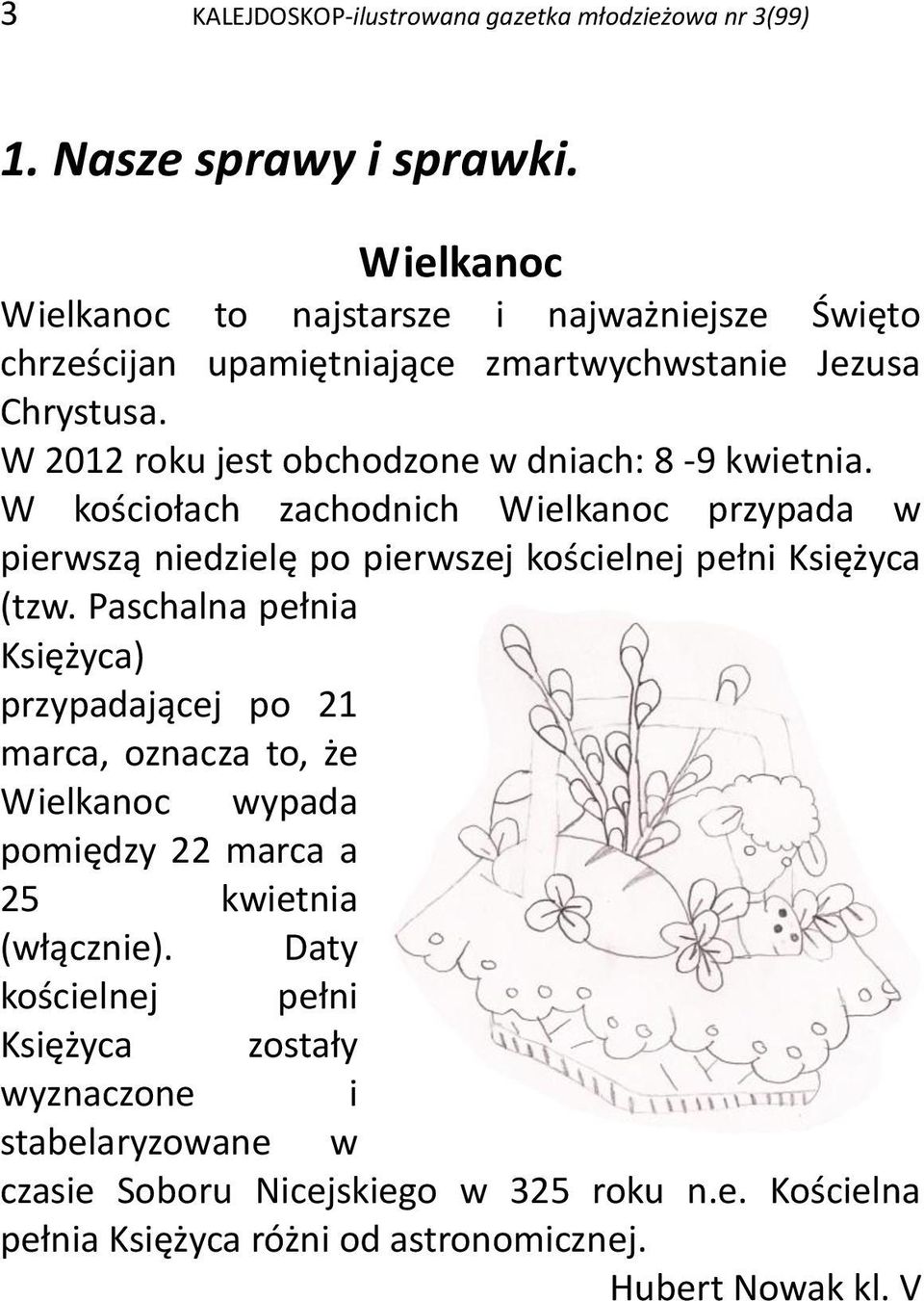 W 2012 roku jest obchodzone w dniach: 8-9 kwietnia. W kościołach zachodnich Wielkanoc przypada w pierwszą niedzielę po pierwszej kościelnej pełni Księżyca (tzw.