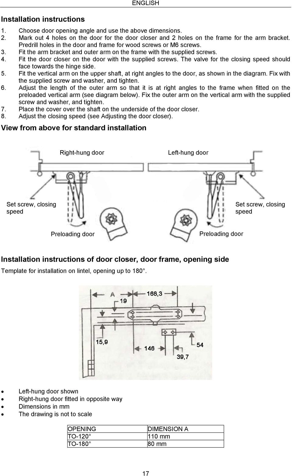 Fit the door closer on the door with the supplied screws. The valve for the closing speed should face towards the hinge side. 5.