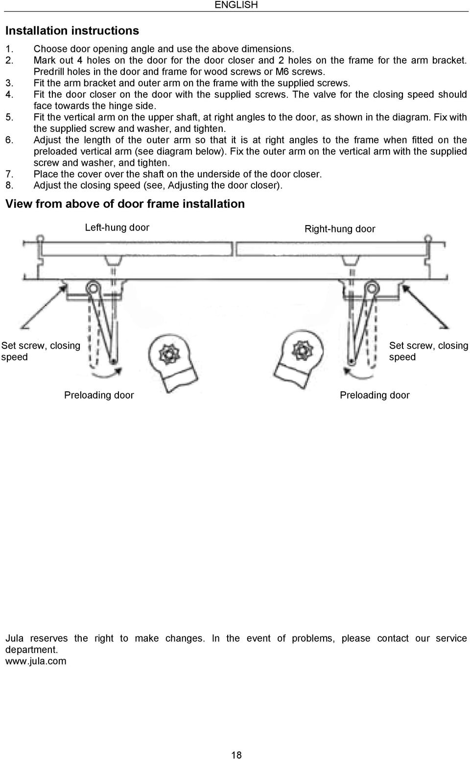 Fit the door closer on the door with the supplied screws. The valve for the closing speed should face towards the hinge side. 5.