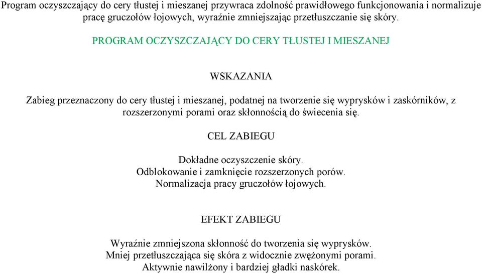 PROGRAM OCZYSZCZAJĄCY DO CERY TŁUSTEJ I MIESZANEJ WSKAZANIA Zabieg przeznaczony do cery tłustej i mieszanej, podatnej na tworzenie się wyprysków i zaskórników, z rozszerzonymi