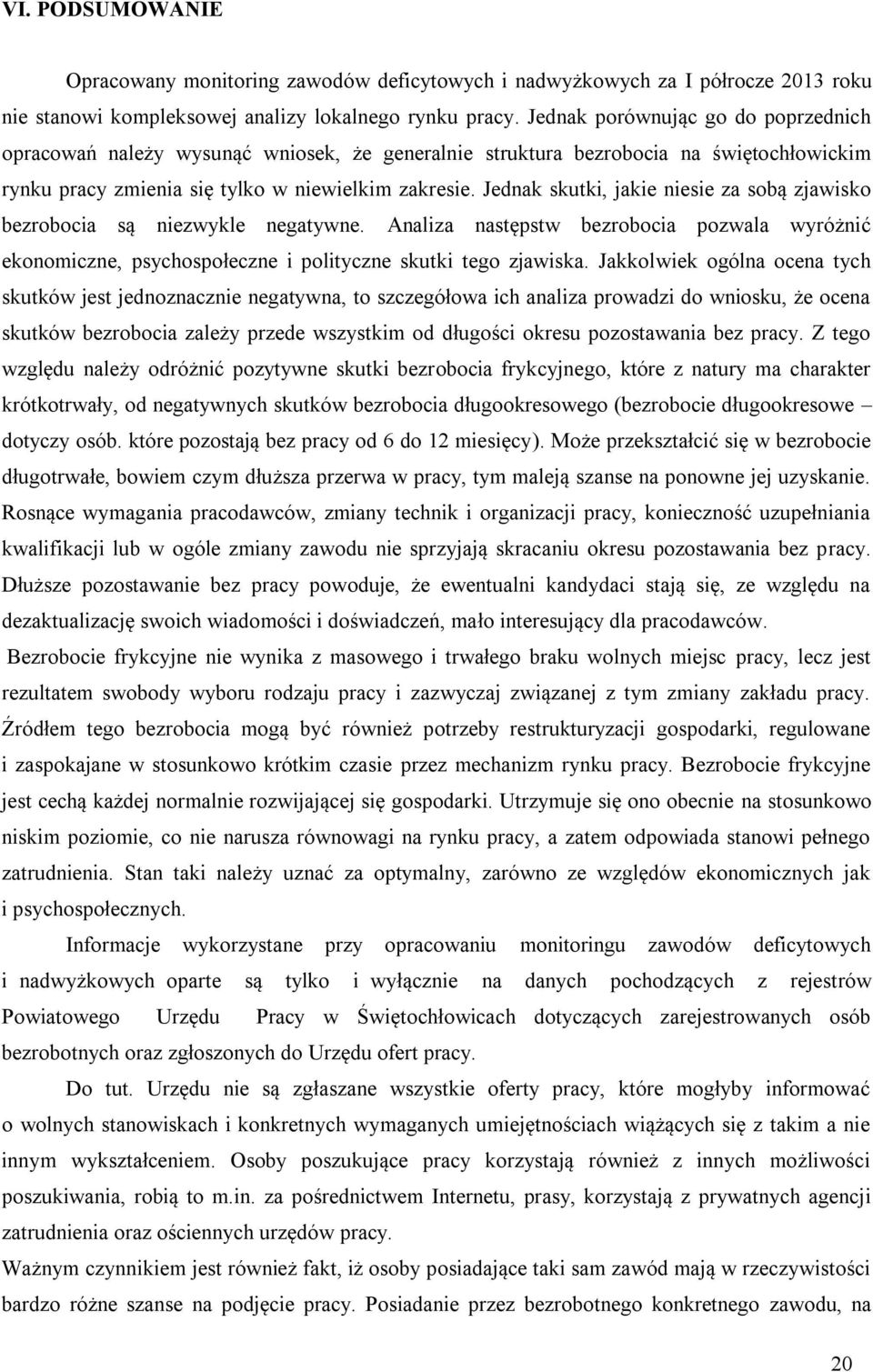 Jednak skutki, jakie niesie za sobą zjawisko bezrobocia są niezwykle negatywne. Analiza następstw bezrobocia pozwala wyróżnić ekonomiczne, psychospołeczne i polityczne skutki tego zjawiska.