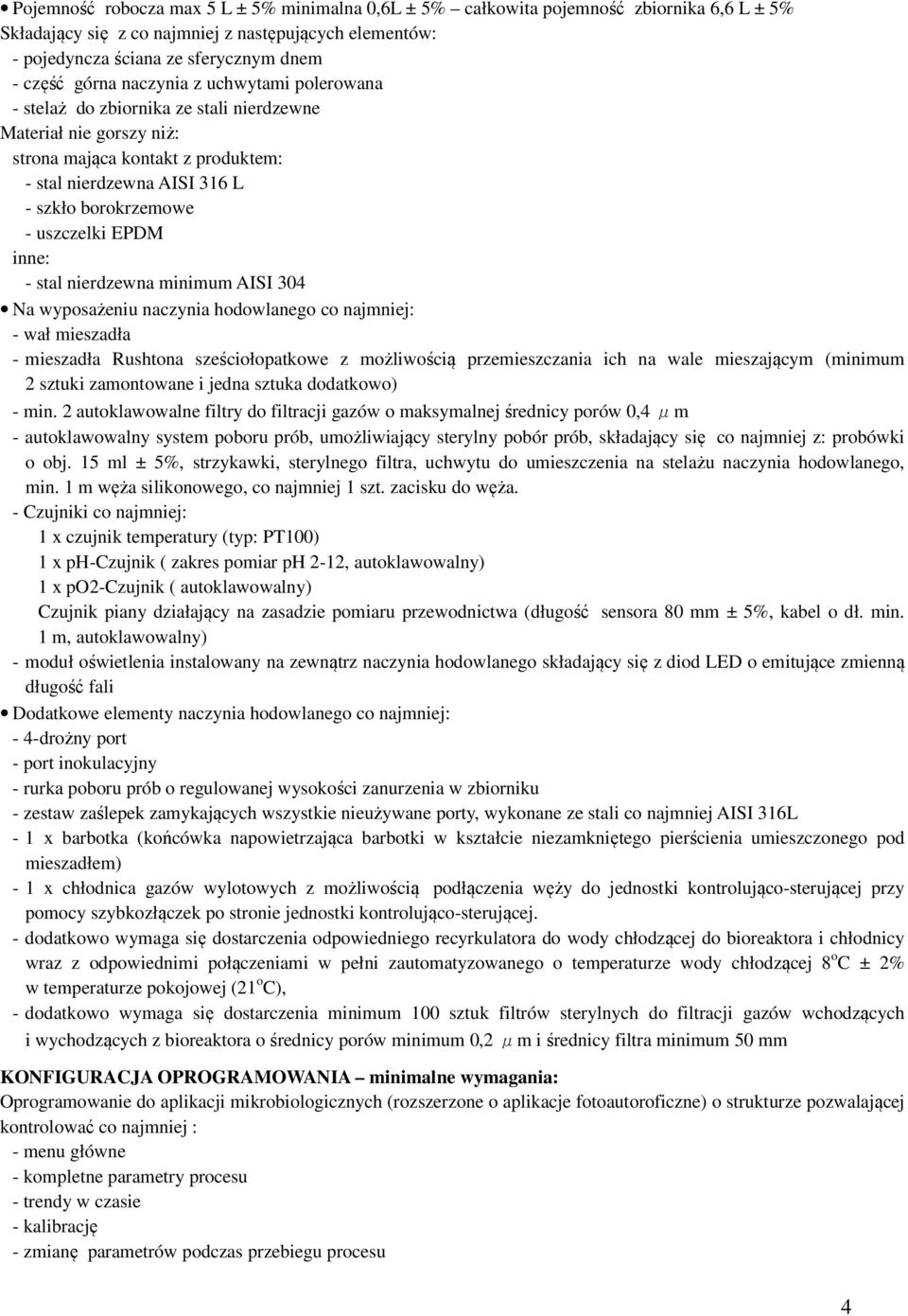 uszczelki EPDM inne: - stal nierdzewna minimum AISI 304 Na wyposażeniu naczynia hodowlanego co najmniej: - wał mieszadła - mieszadła Rushtona sześciołopatkowe z możliwością przemieszczania ich na