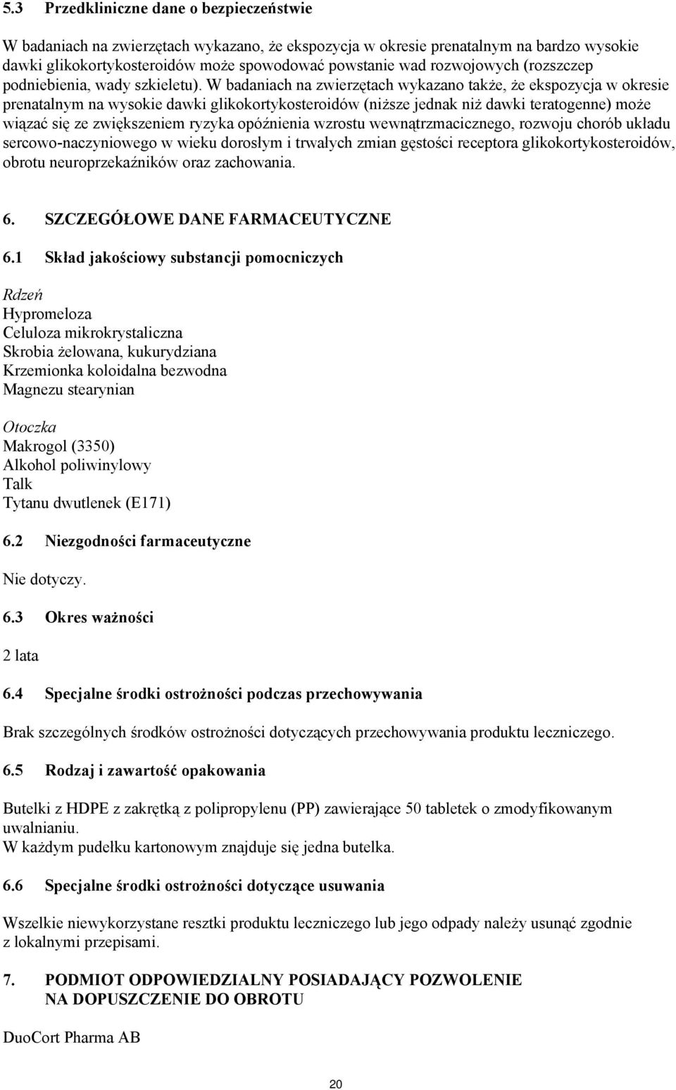 W badaniach na zwierzętach wykazano także, że ekspozycja w okresie prenatalnym na wysokie dawki glikokortykosteroidów (niższe jednak niż dawki teratogenne) może wiązać się ze zwiększeniem ryzyka