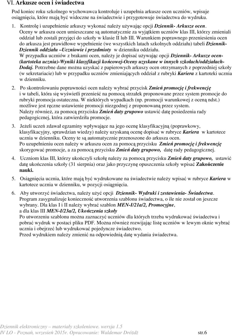 Oceny w arkuszu ocen umieszczane są automatycznie za wyjątkiem uczniów klas III, którzy zmieniali oddział lub zostali przyjęci do szkoły w klasie II lub III.