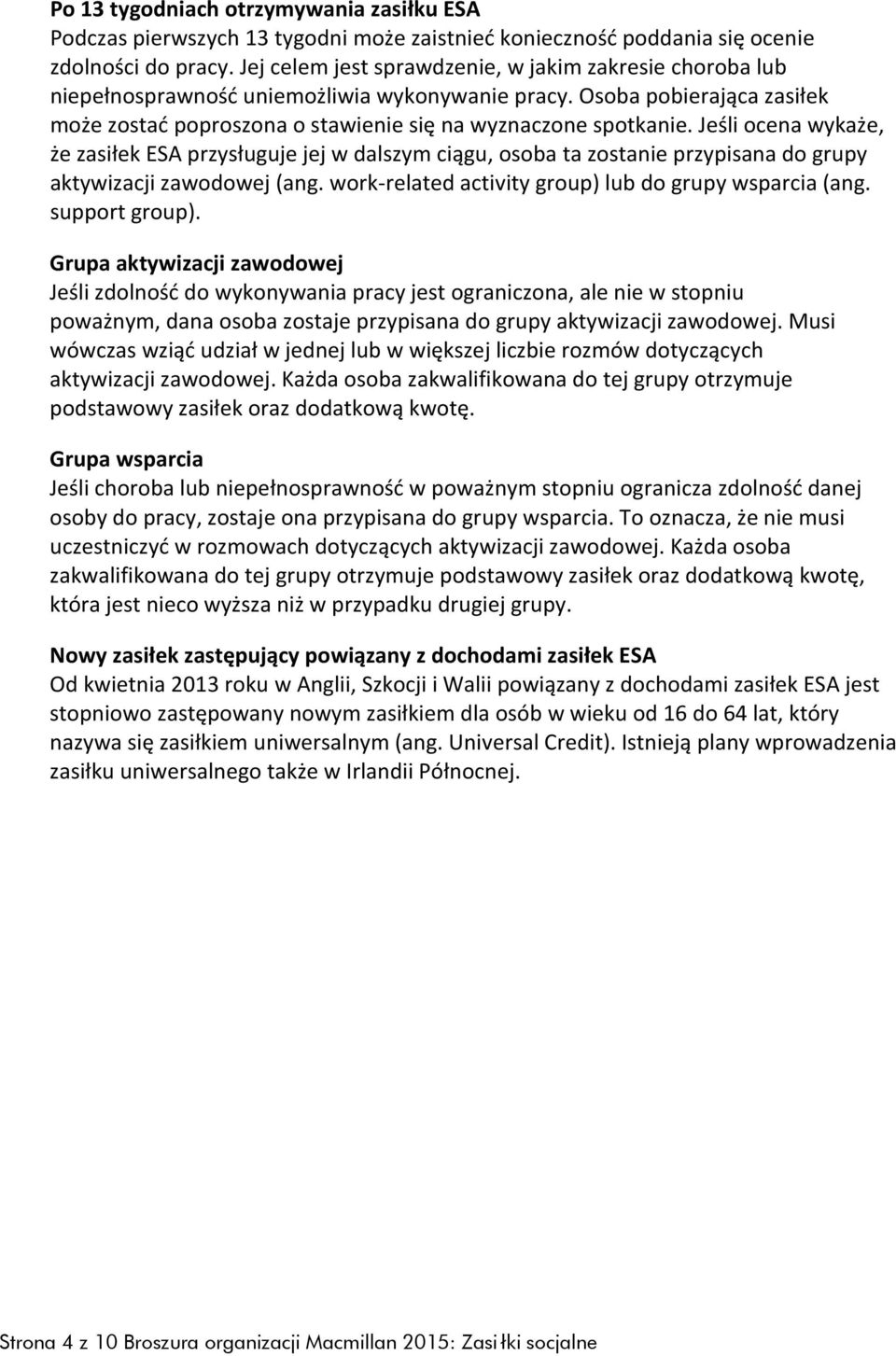 Jeśli ocena wykaże, że zasiłek ESA przysługuje jej w dalszym ciągu, osoba ta zostanie przypisana do grupy aktywizacji zawodowej (ang. work-related activity group) lub do grupy wsparcia (ang.