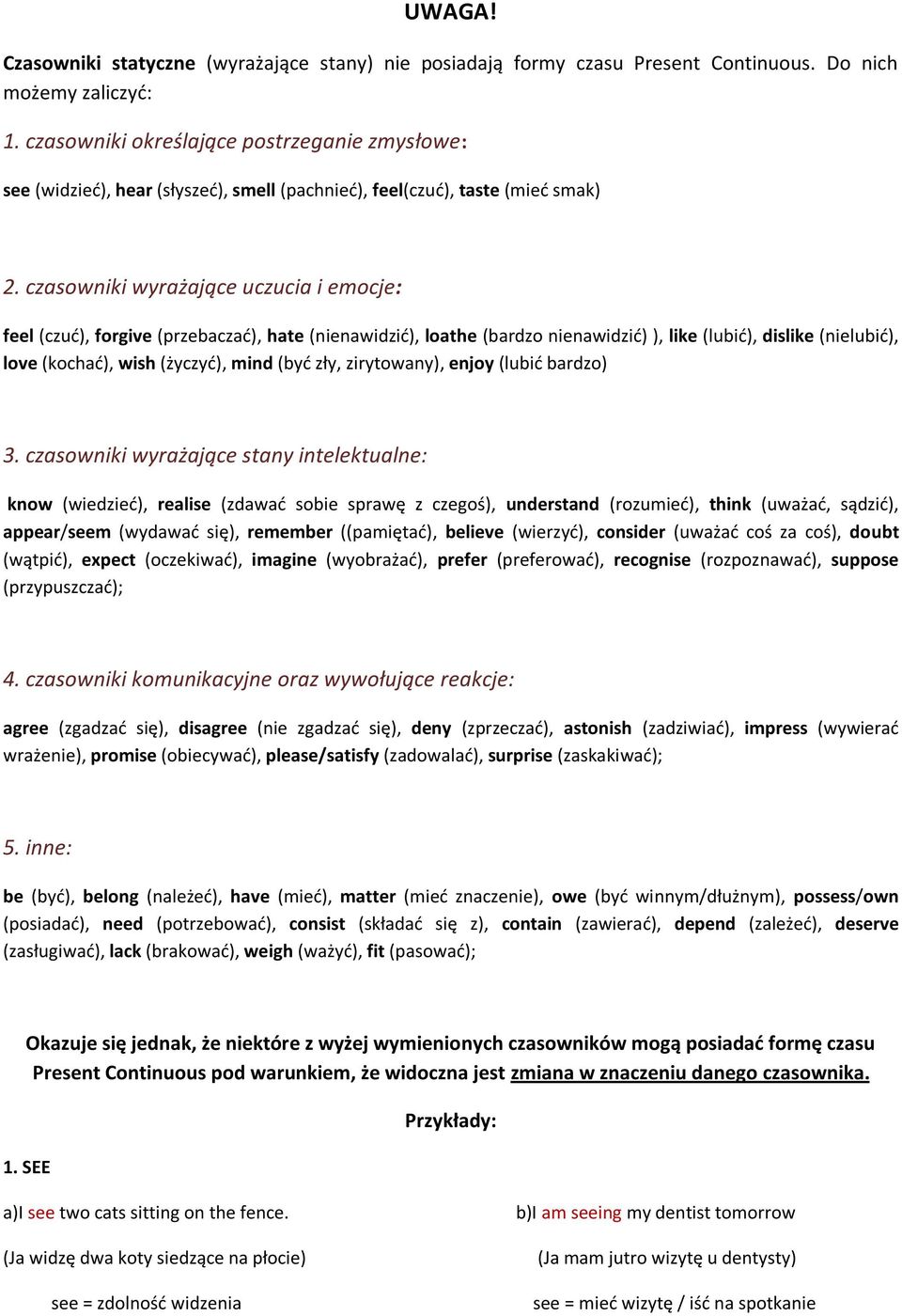 czasowniki wyrażające uczucia i emocje: feel (czud), forgive (przebaczad), hate (nienawidzid), loathe (bardzo nienawidzid) ), like (lubid), dislike (nielubid), love (kochad), wish (życzyd), mind (byd