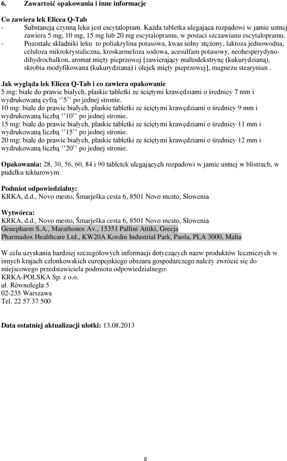 - Pozostałe składniki leku to poliakrylina potasowa, kwas solny stężony, laktoza jednowodna, celuloza mikrokrystaliczna, kroskarmeloza sodowa, acesulfam potasowy, neohesperydynodihydrochalkon, aromat