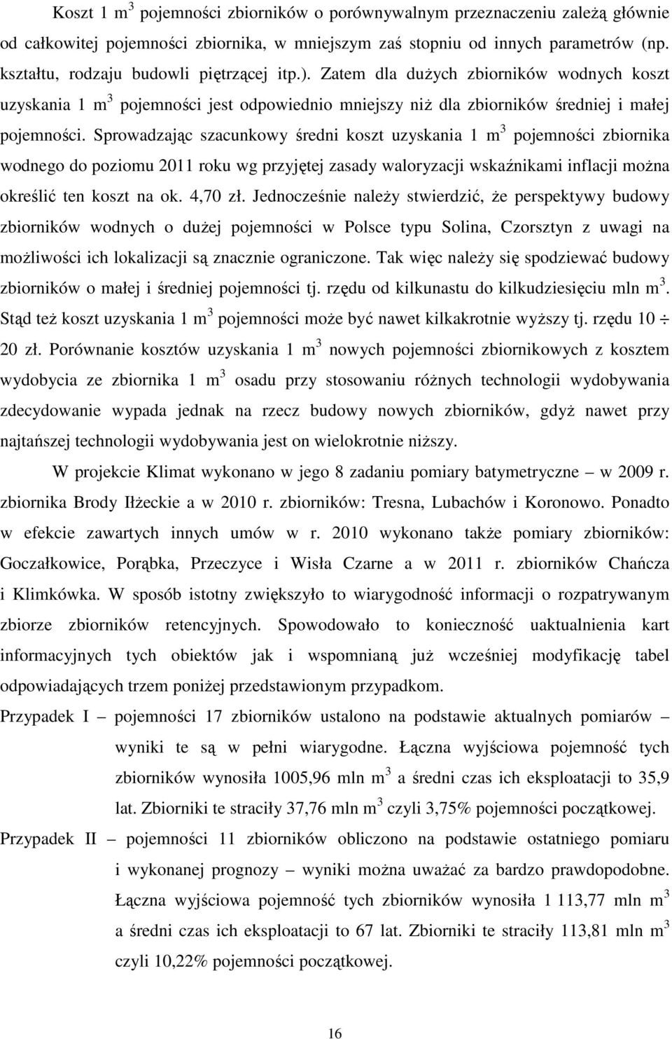 Sprowadzając szacunkowy średni koszt uzyskania 1 m 3 pojemności zbiornika wodnego do poziomu 2011 roku wg przyjętej zasady waloryzacji wskaźnikami inflacji moŝna określić ten koszt na ok. 4,70 zł.