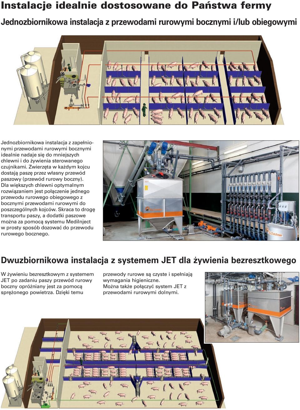 Dla większych chlewni optymalnym rozwiązaniem jest połączenie jednego przewodu rurowego obiegowego z bocznymi przewodami rurowymi do poszczególnych kojców.