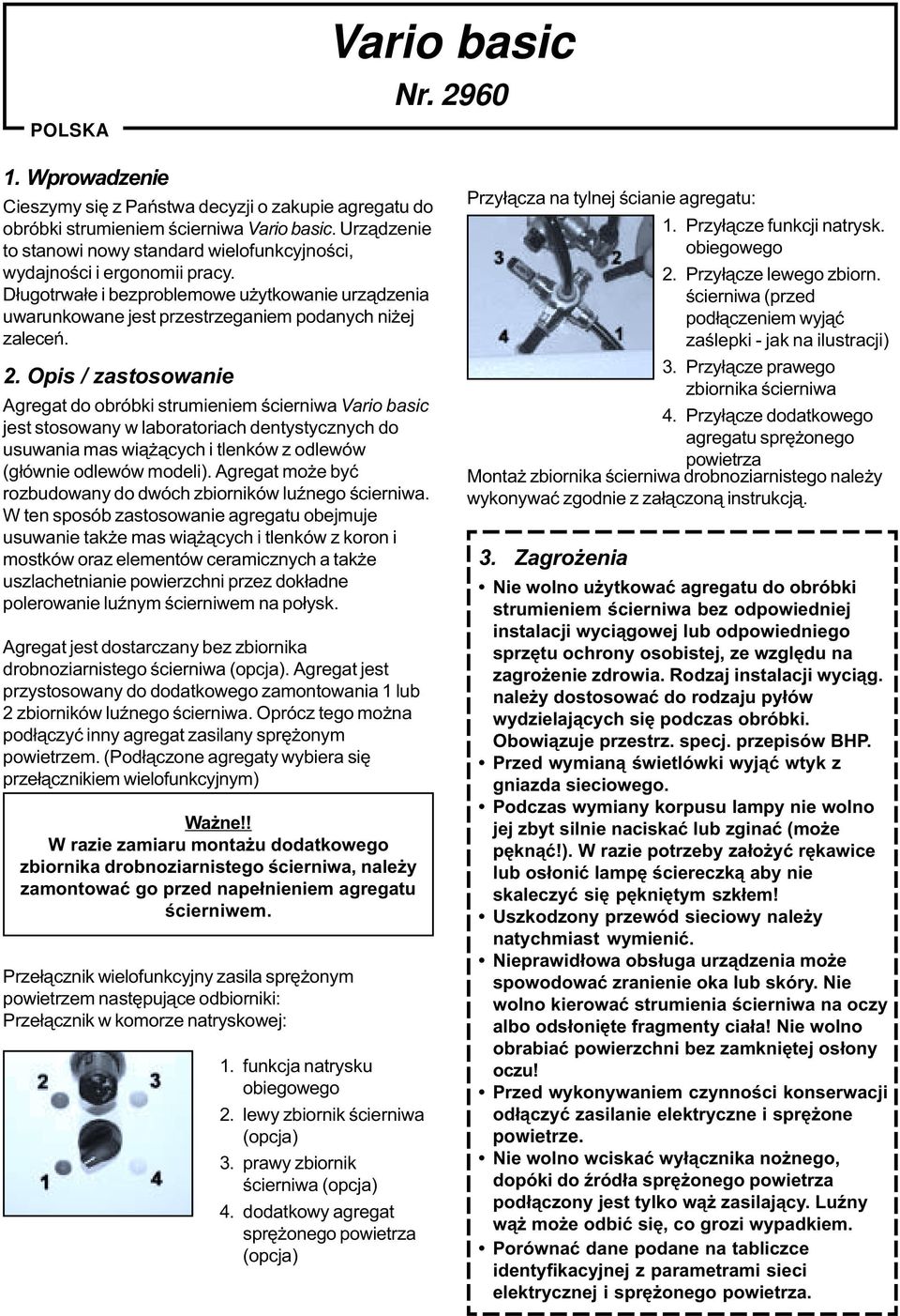 Opis / zastosowanie Agregat do obróbki strumieniem œcierniwa Vario basic jest stosowany w laboratoriach dentystycznych do usuwania mas wi¹ ¹cych i tlenków z odlewów (g³ównie odlewów modeli).