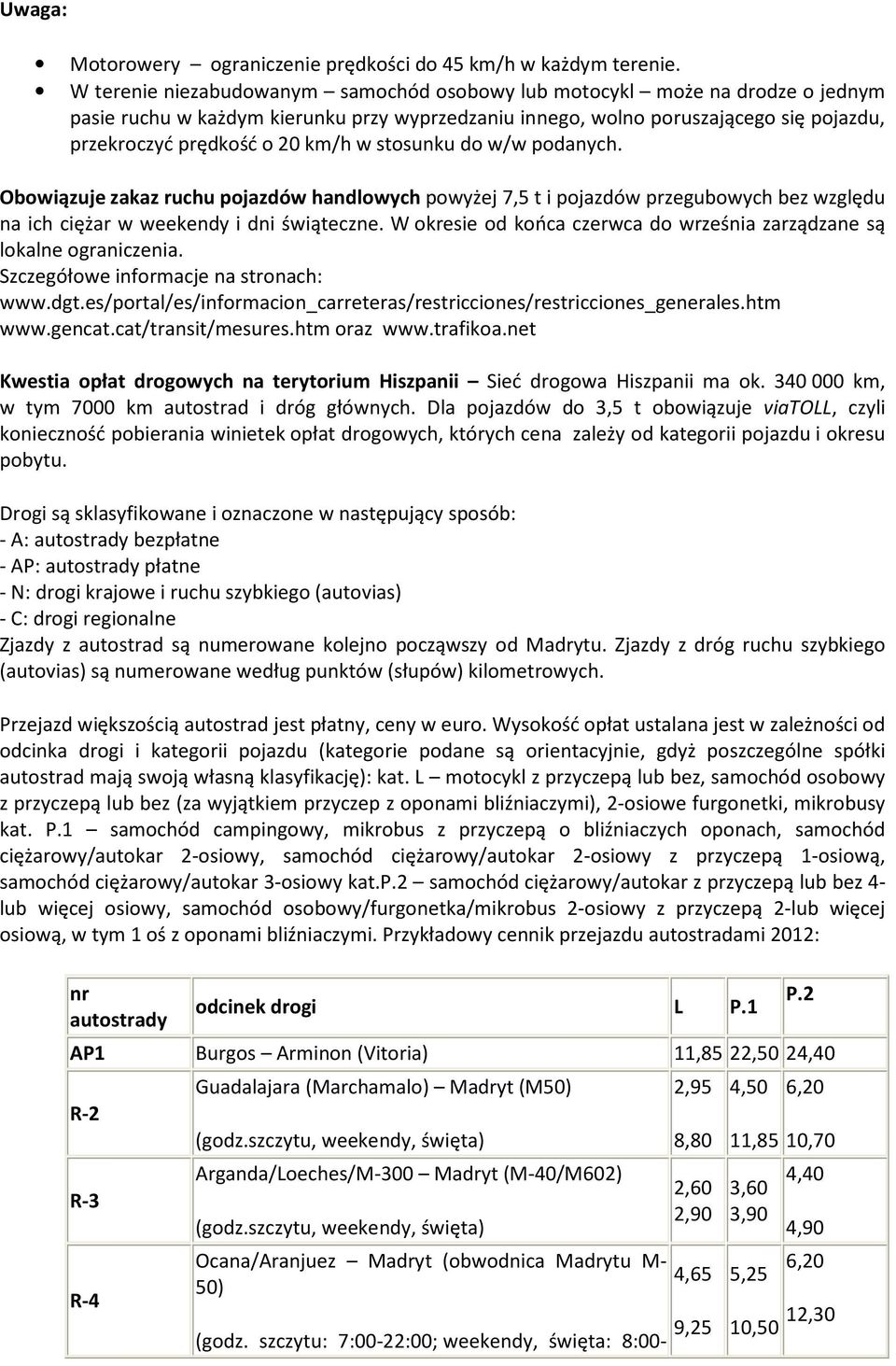 w stosunku do w/w podanych. Obowiązuje zakaz ruchu pojazdów handlowych powyżej 7,5 t i pojazdów przegubowych bez względu na ich ciężar w weekendy i dni świąteczne.