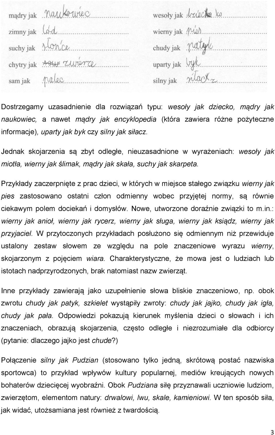 Przykłady zaczerpnięte z prac dzieci, w których w miejsce stałego związku wierny jak pies zastosowano ostatni człon odmienny wobec przyjętej normy, są równie ciekawym polem dociekań i domysłów.