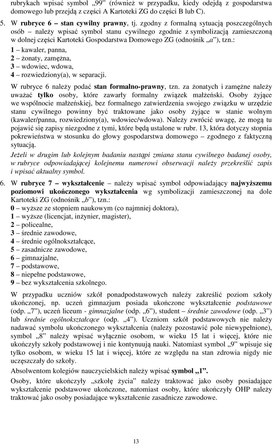 : 1 kawaler, panna, 2 żonaty, zamężna, 3 wdowiec, wdowa, 4 rozwiedziony(a), w separacji. W rubryce 6 należy podać stan formalno-prawny, tzn.