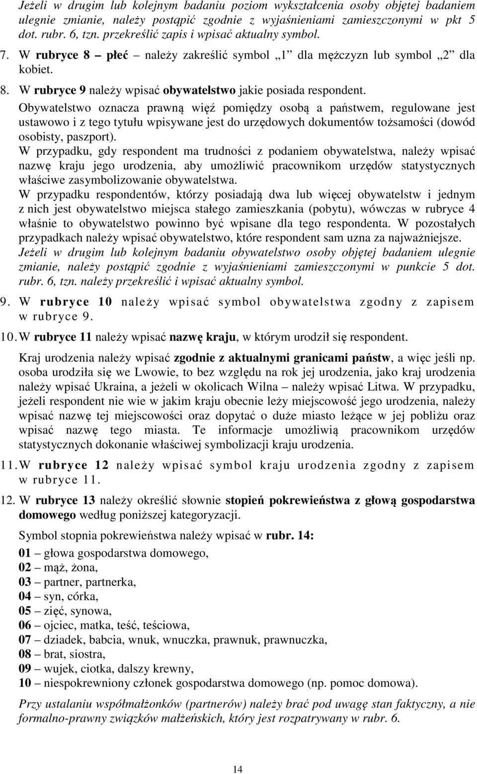 Obywatelstwo oznacza prawną więź pomiędzy osobą a państwem, regulowane jest ustawowo i z tego tytułu wpisywane jest do urzędowych dokumentów tożsamości (dowód osobisty, paszport).