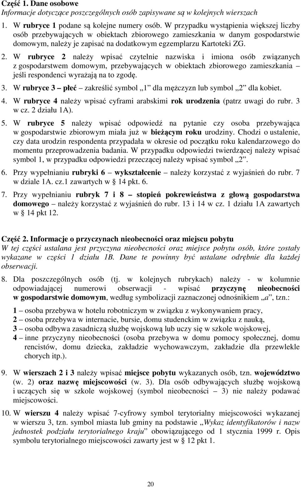 W rubryce 2 należy wpisać czytelnie nazwiska i imiona osób związanych z gospodarstwem domowym, przebywających w obiektach zbiorowego zamieszkania jeśli respondenci wyrażają na to zgodę. 3.