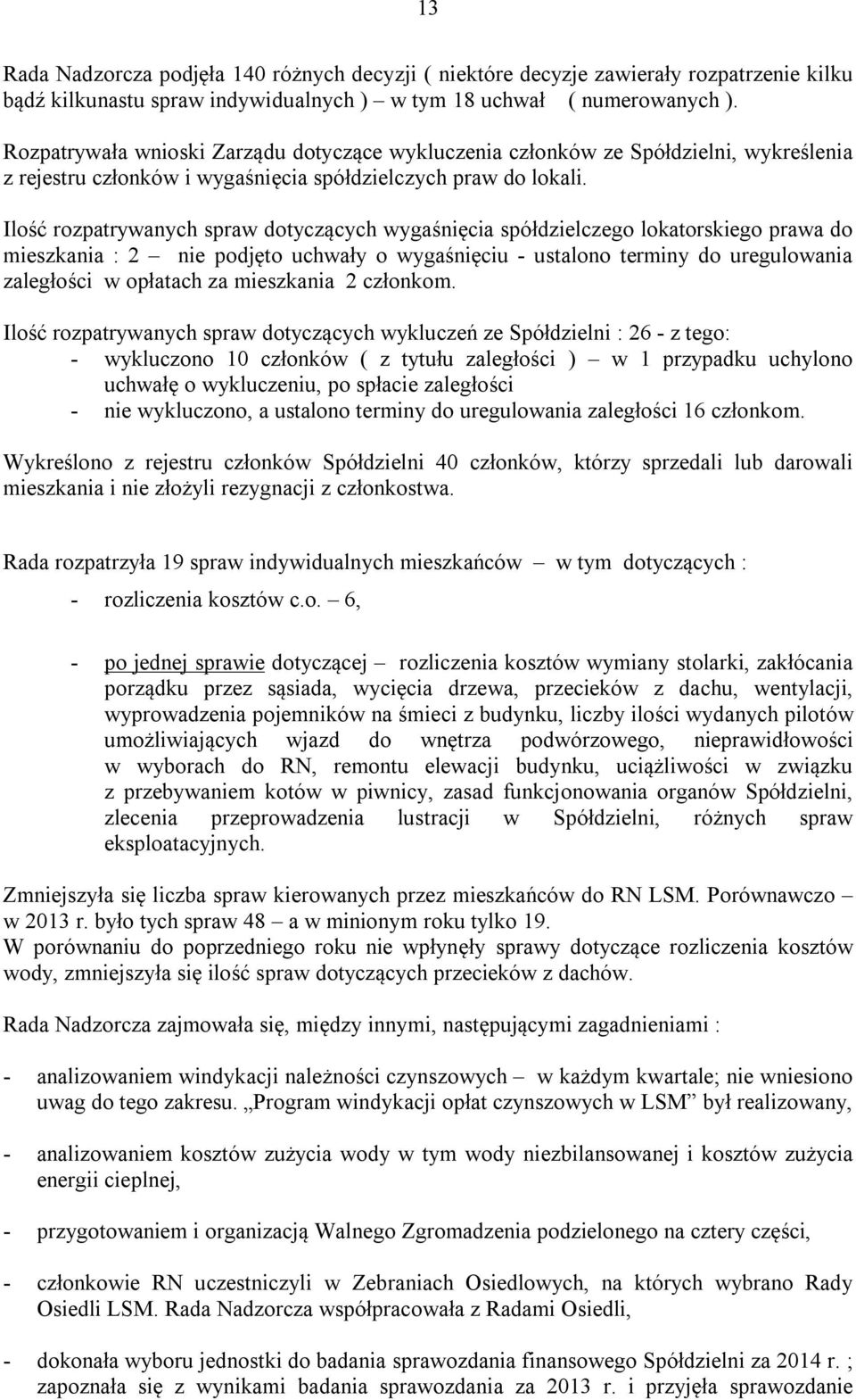 Ilość rozpatrywanych spraw dotyczących wygaśnięcia spółdzielczego lokatorskiego prawa do mieszkania : 2 nie podjęto uchwały o wygaśnięciu - ustalono terminy do uregulowania zaległości w opłatach za