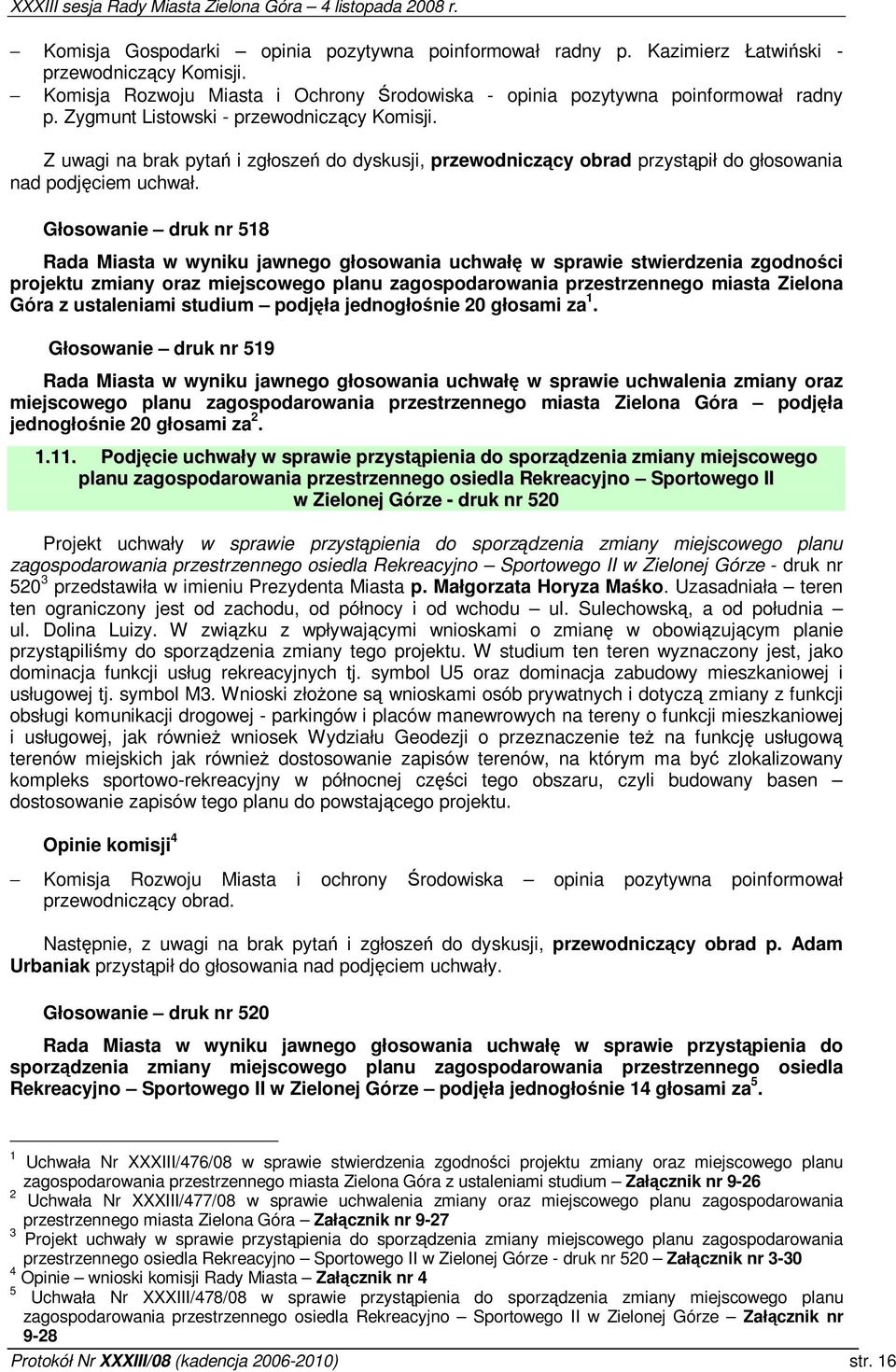 Głosowanie druk nr 518 Rada Miasta w wyniku jawnego głosowania uchwał w sprawie stwierdzenia zgodnoci projektu zmiany oraz miejscowego planu zagospodarowania przestrzennego miasta Zielona Góra z