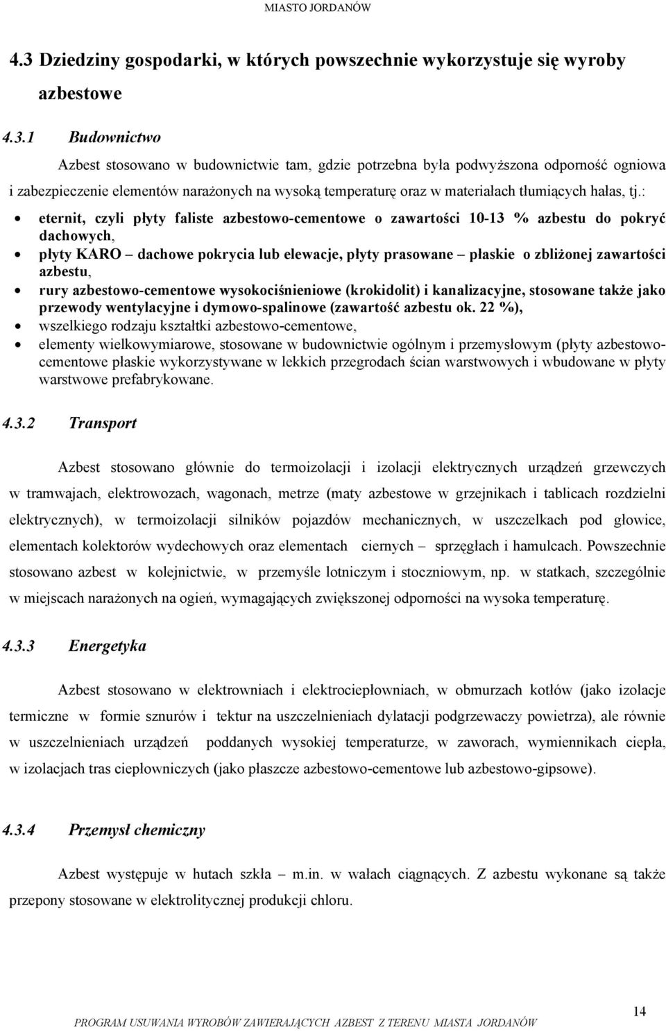 : eternit, czyli płyty faliste azbestowo-cementowe o zawartości 10-13 % azbestu do pokryć dachowych, płyty KARO dachowe pokrycia lub elewacje, płyty prasowane płaskie o zbliżonej zawartości azbestu,