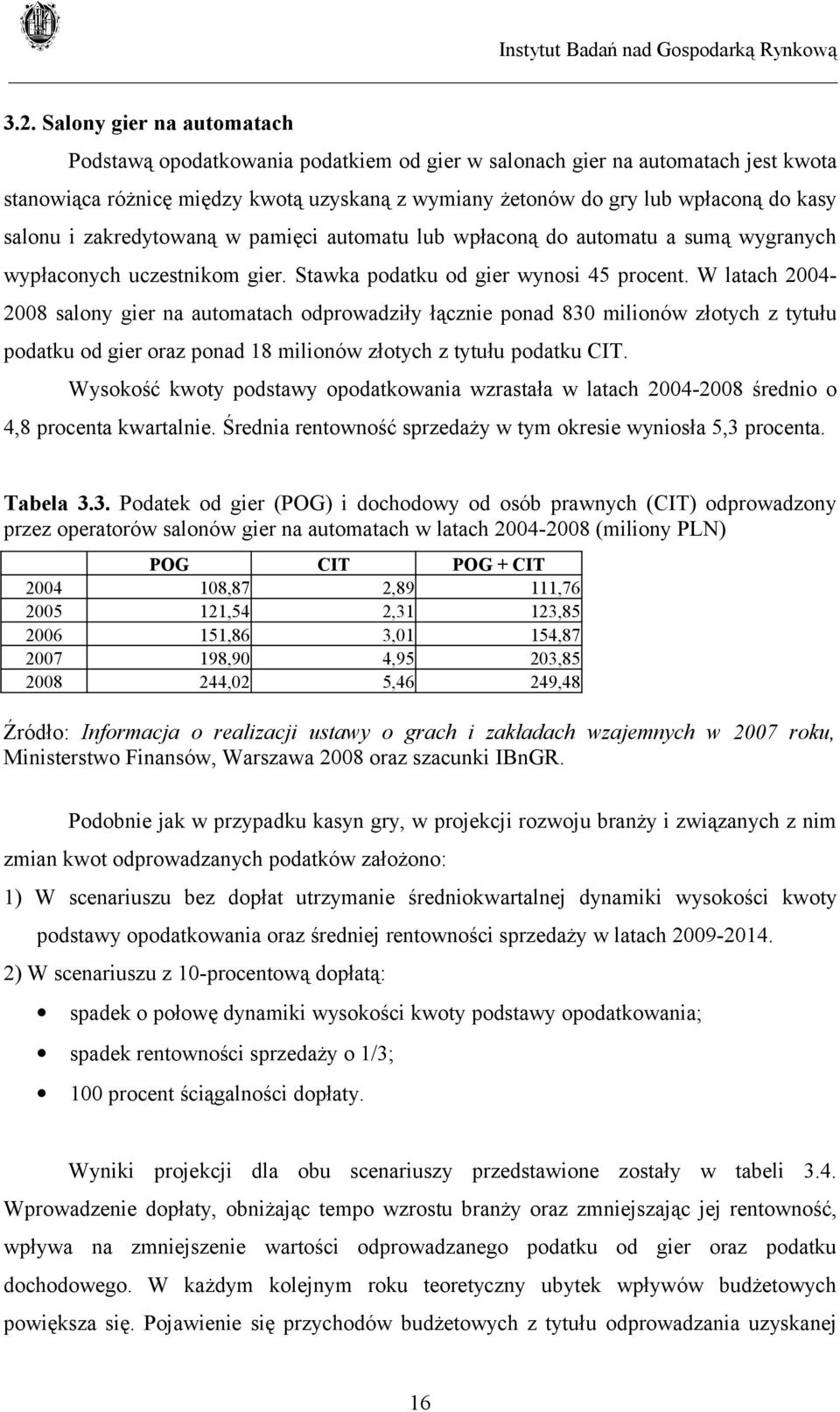 W latach 2004-2008 salony gier na automatach odprowadziły łącznie ponad 830 milionów złotych z tytułu podatku od gier oraz ponad 18 milionów złotych z tytułu podatku CIT.