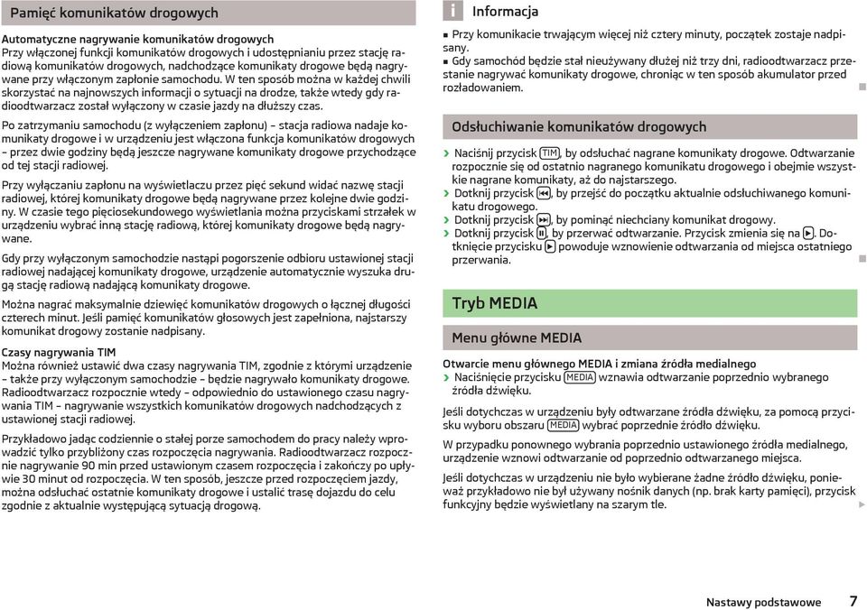 W ten sposób można w każdej chwili skorzystać na najnowszych informacji o sytuacji na drodze, także wtedy gdy radioodtwarzacz został wyłączony w czasie jazdy na dłuższy czas.