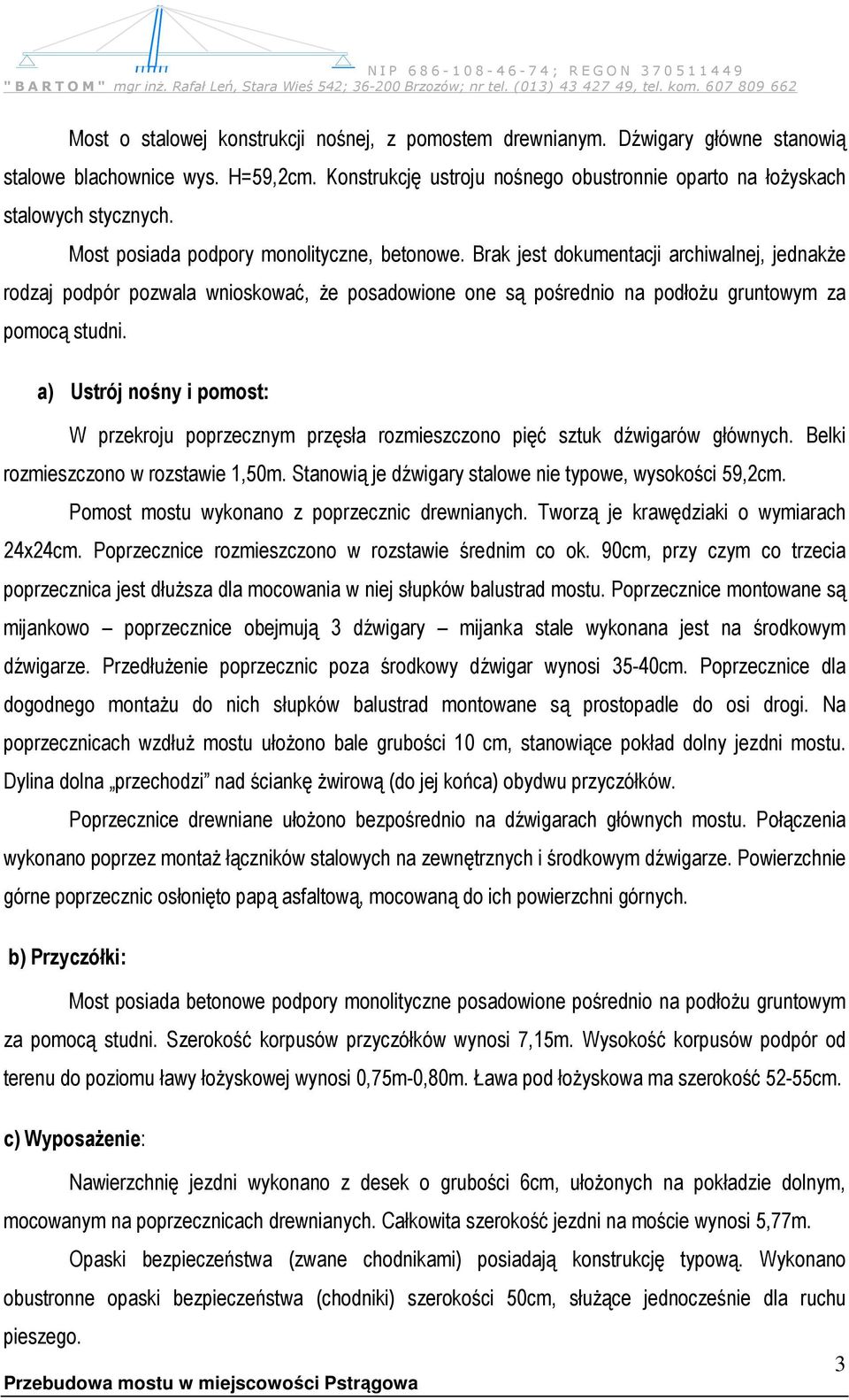 a) Ustrój nośny i pomost: W przekroju poprzecznym przęsła rozmieszczono pięć sztuk dźwigarów głównych. Belki rozmieszczono w rozstawie 1,50m. Stanowią je dźwigary stalowe nie typowe, wysokości 59,2cm.