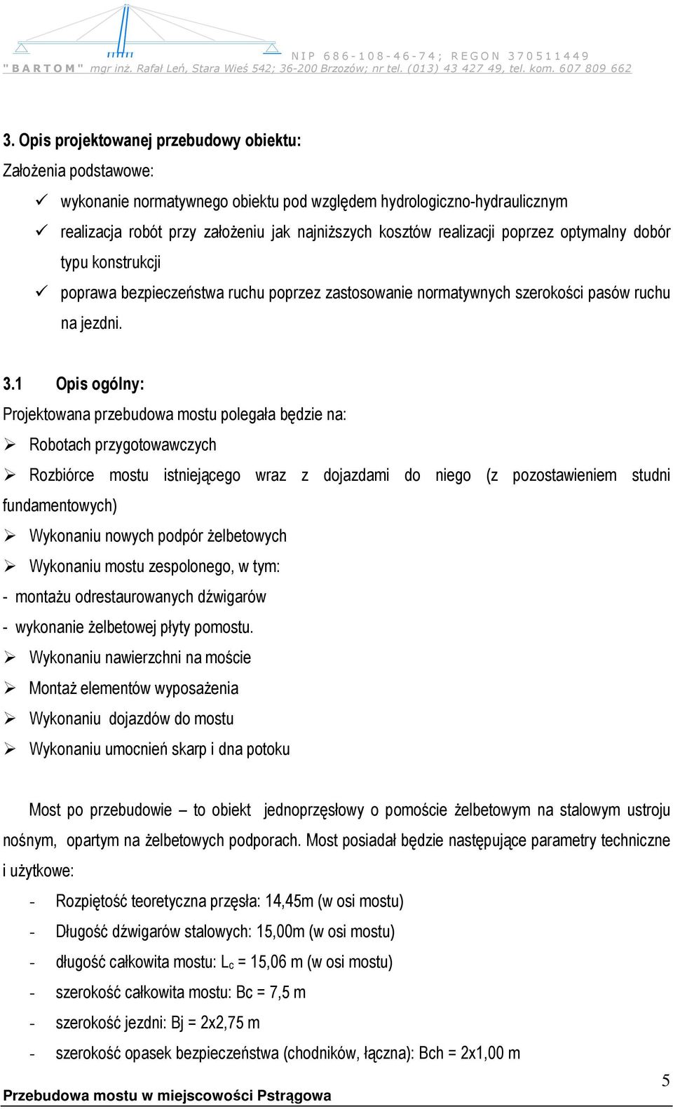 1 Opis ogólny: Projektowana przebudowa mostu polegała będzie na: Robotach przygotowawczych Rozbiórce mostu istniejącego wraz z dojazdami do niego (z pozostawieniem studni fundamentowych) Wykonaniu