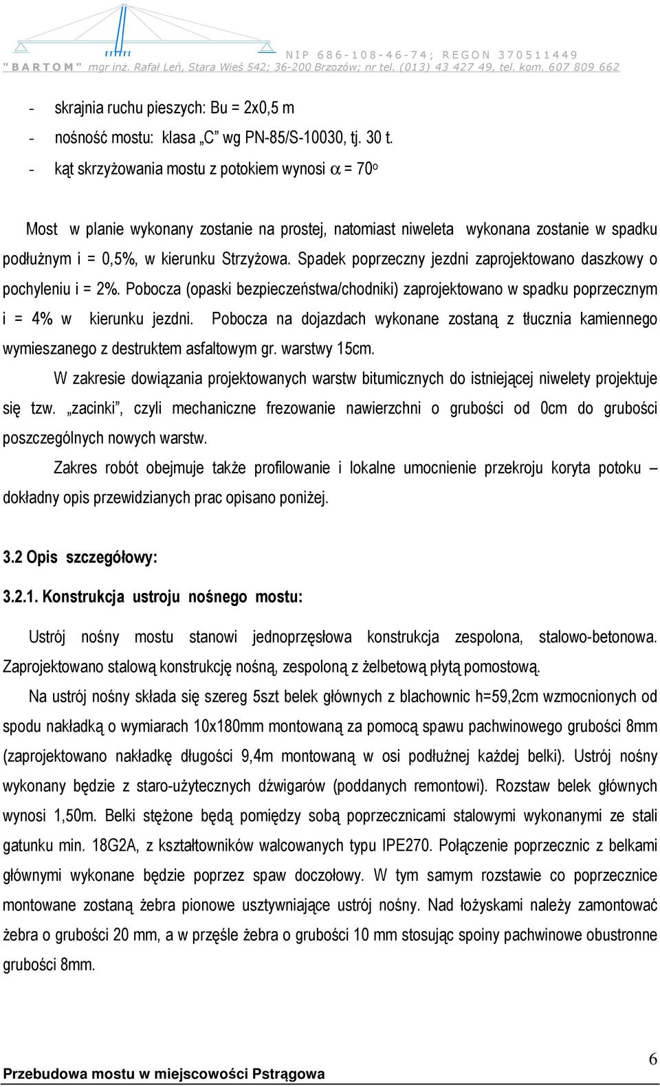 Spadek poprzeczny jezdni zaprojektowano daszkowy o pochyleniu i = 2%. Pobocza (opaski bezpieczeństwa/chodniki) zaprojektowano w spadku poprzecznym i = 4% w kierunku jezdni.