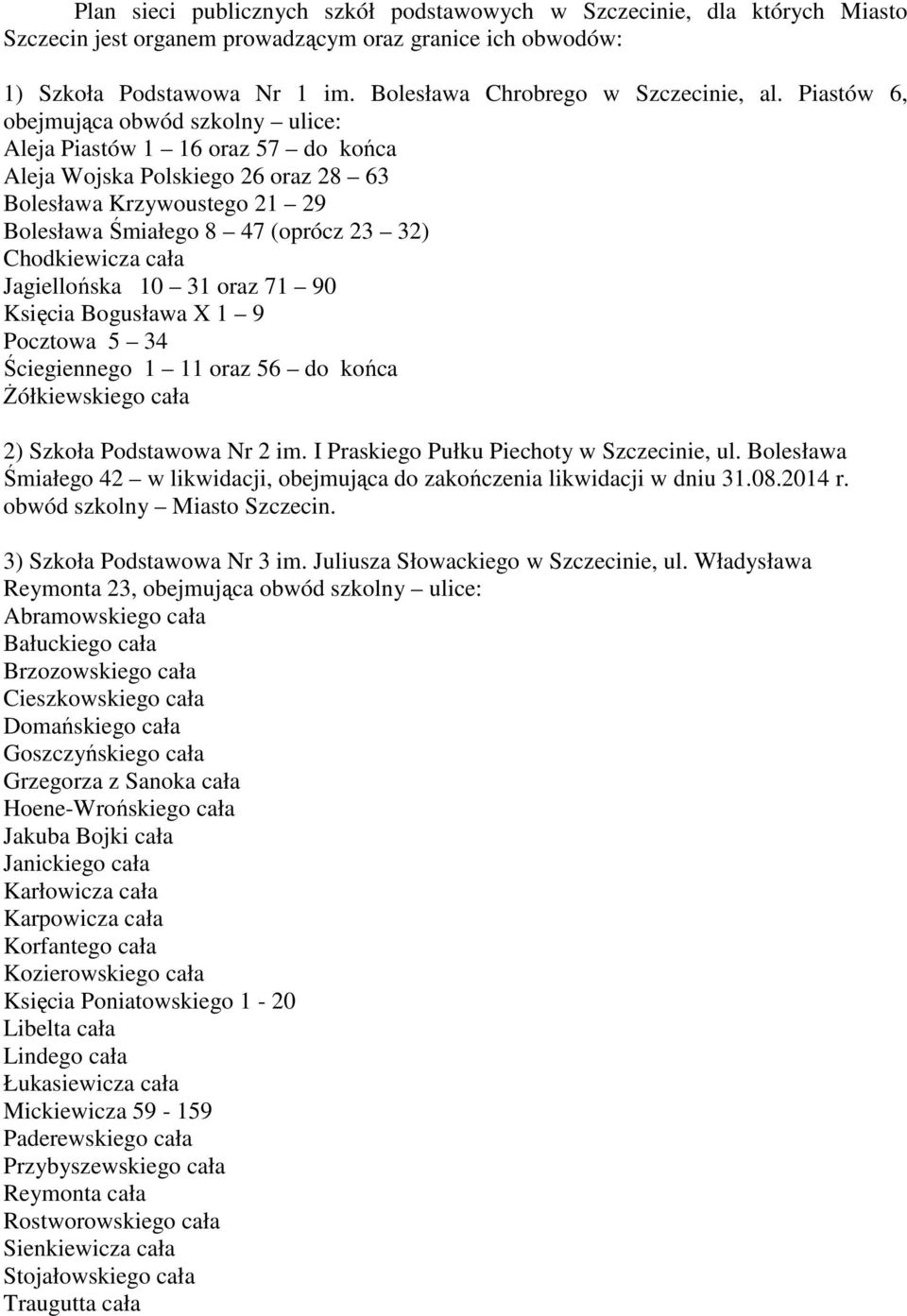 Piastów 6, Aleja Piastów 1 16 oraz 57 do końca Aleja Wojska Polskiego 26 oraz 28 63 Bolesława Krzywoustego 21 29 Bolesława Śmiałego 8 47 (oprócz 23 32) Chodkiewicza cała Jagiellońska 10 31 oraz 71 90