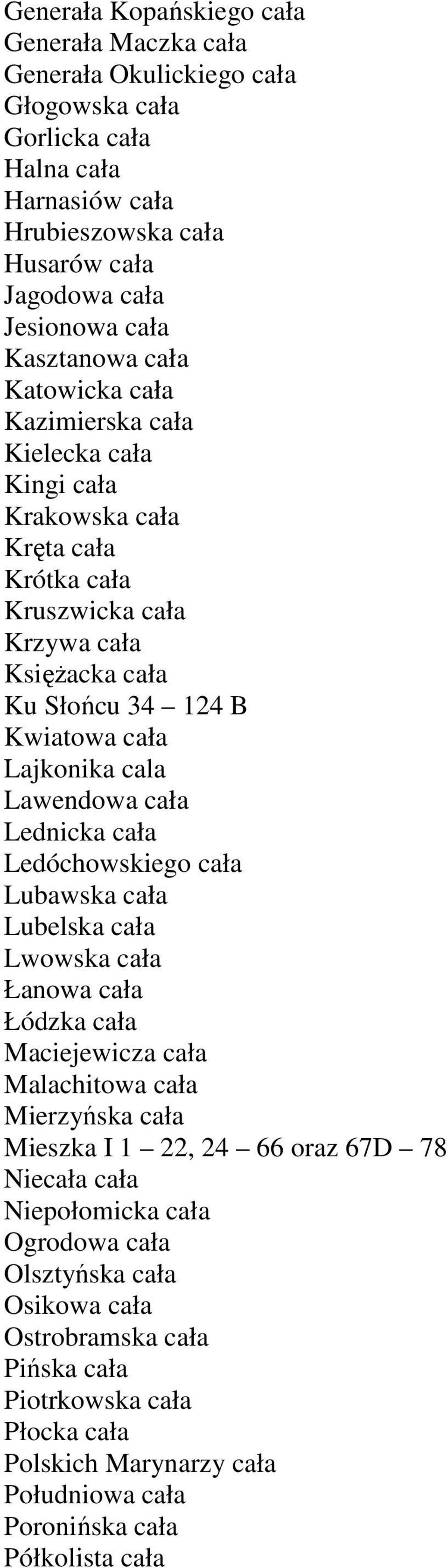 cala Lawendowa cała Lednicka cała Ledóchowskiego cała Lubawska cała Lubelska cała Lwowska cała Łanowa cała Łódzka cała Maciejewicza cała Malachitowa cała Mierzyńska cała Mieszka I 1 22, 24 66 oraz