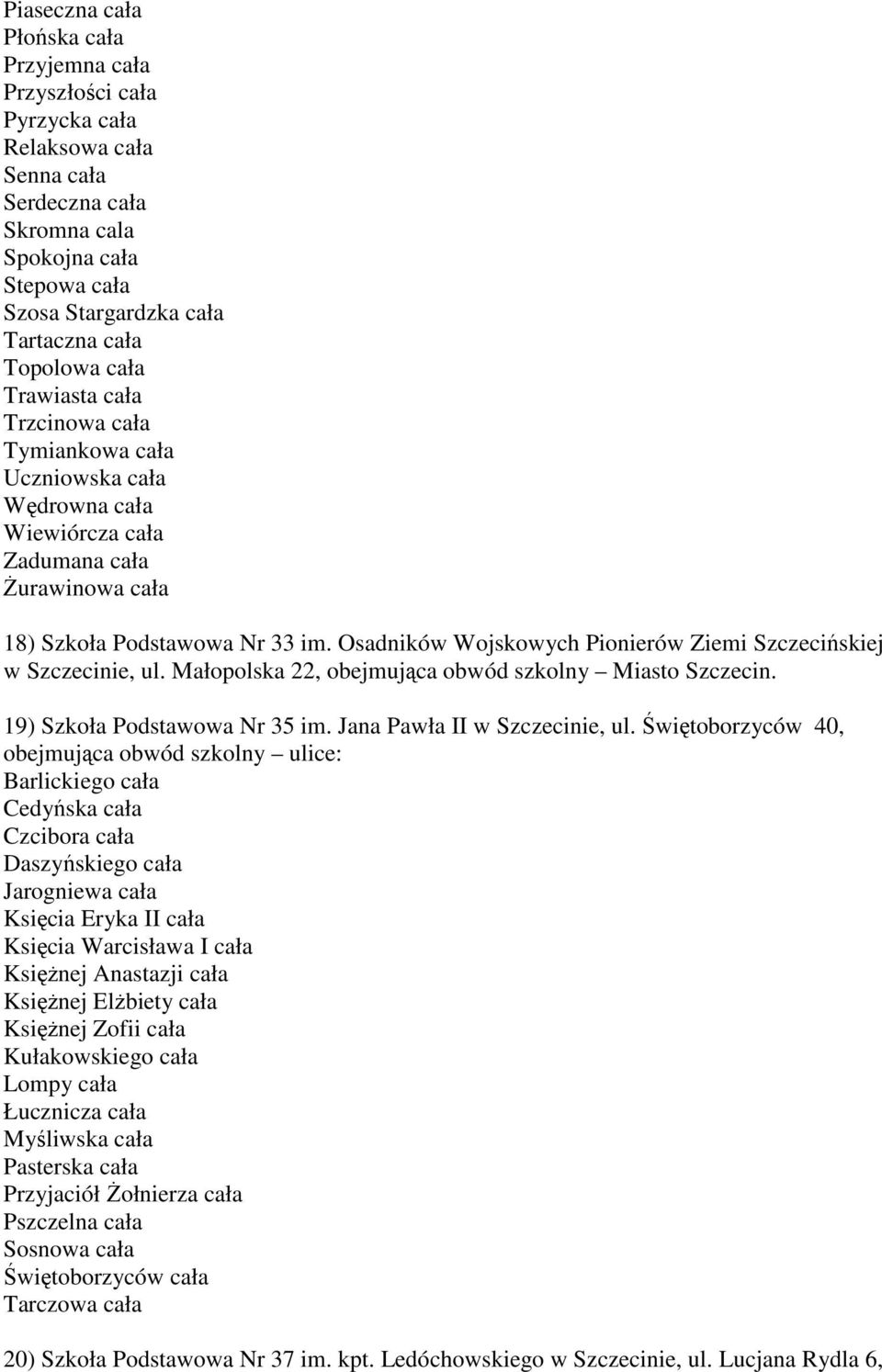 Osadników Wojskowych Pionierów Ziemi Szczecińskiej w Szczecinie, ul. Małopolska 22, obejmująca obwód szkolny Miasto Szczecin. 19) Szkoła Podstawowa Nr 35 im. Jana Pawła II w Szczecinie, ul.