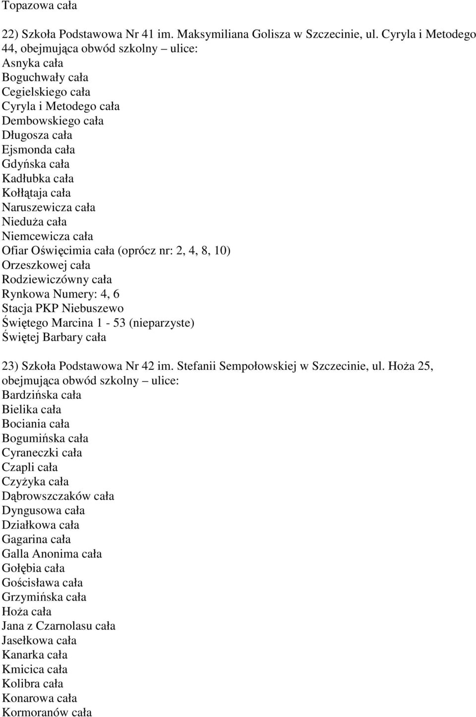 NieduŜa cała Niemcewicza cała Ofiar Oświęcimia cała (oprócz nr: 2, 4, 8, 10) Orzeszkowej cała Rodziewiczówny cała Rynkowa Numery: 4, 6 Stacja PKP Niebuszewo Świętego Marcina 1-53 (nieparzyste)