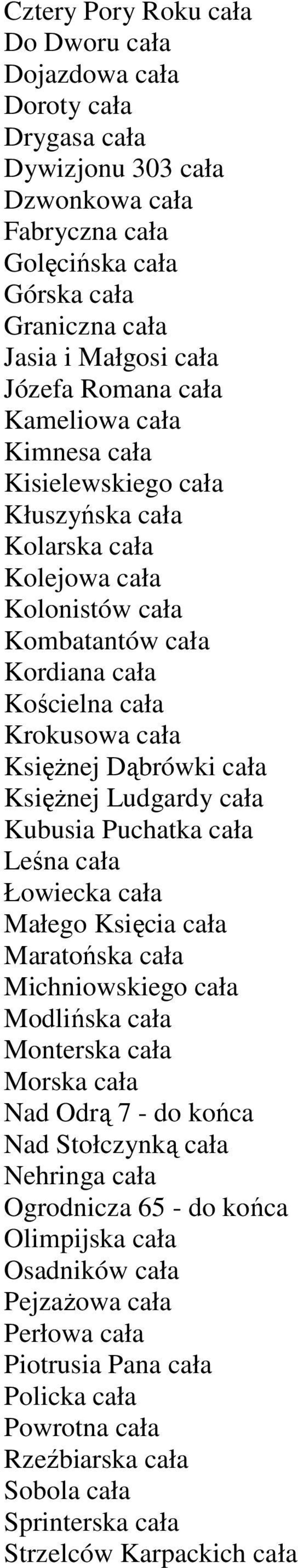 cała KsięŜnej Ludgardy cała Kubusia Puchatka cała Leśna cała Łowiecka cała Małego Księcia cała Maratońska cała Michniowskiego cała Modlińska cała Monterska cała Morska cała Nad Odrą 7 - do końca Nad