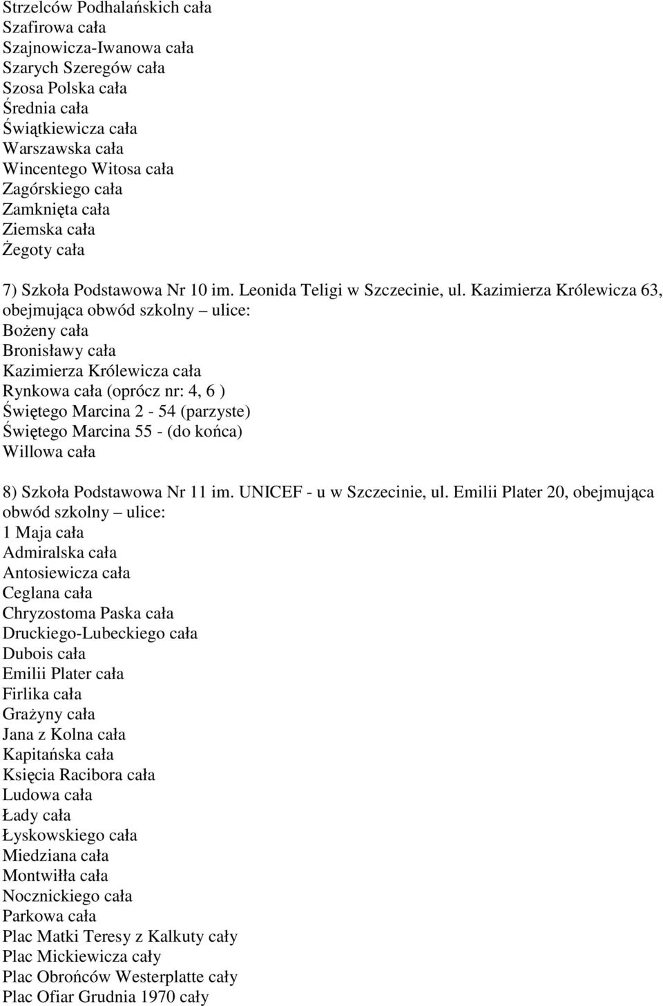 Kazimierza Królewicza 63, BoŜeny cała Bronisławy cała Kazimierza Królewicza cała Rynkowa cała (oprócz nr: 4, 6 ) Świętego Marcina 2-54 (parzyste) Świętego Marcina 55 - (do końca) Willowa cała 8)