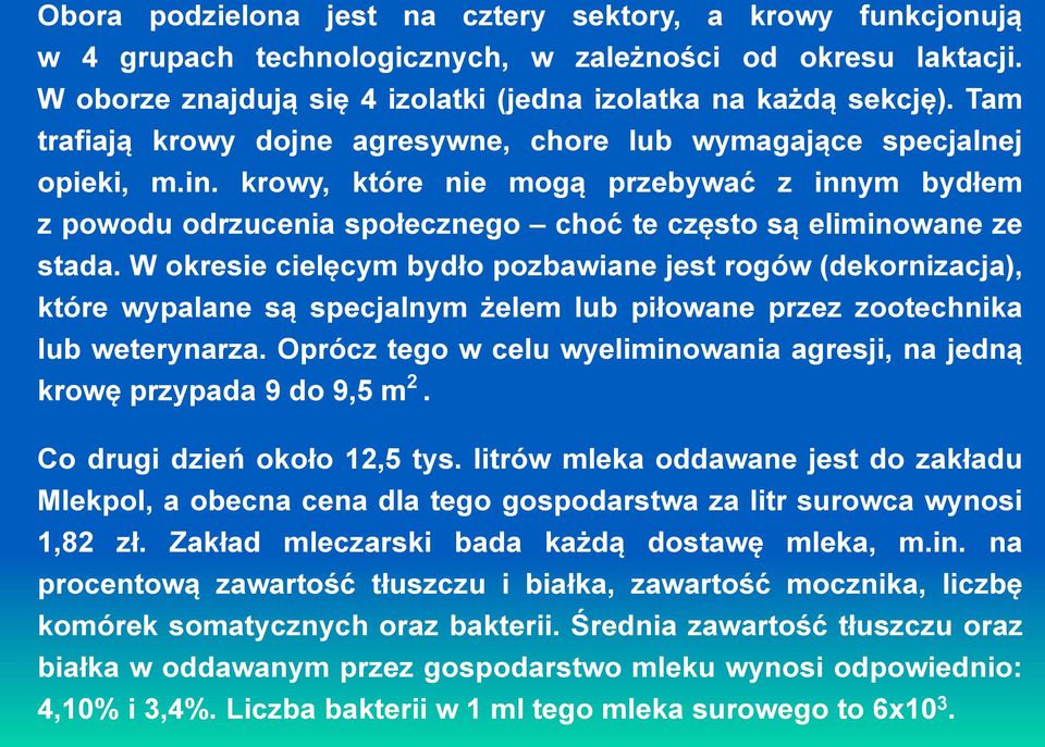 W okresie cielęcym bydło pozbawiane jest rogów (dekornizacja), które wypalane są specjalnym żelem lub piłowane przez zootechnika lub weterynarza.